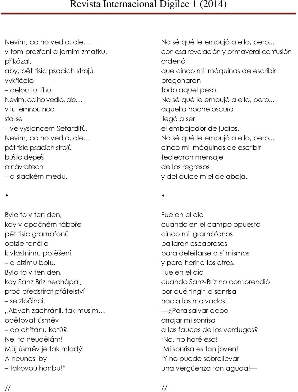 .. con esa revelación y primaveral confusión ordenó que cinco mil máquinas de escribir pregonaran todo aquel peso. No sé qué le empujó a ello, pero.