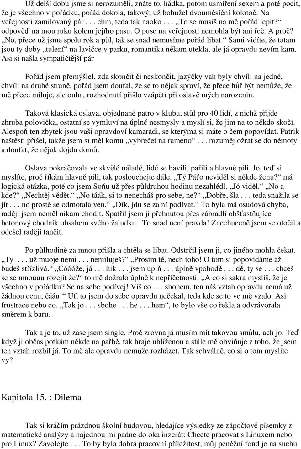 No, přece už jsme spolu rok a půl, tak se snad nemusíme pořád líbat. Sami vidíte, že tatam jsou ty doby tulení na lavičce v parku, romantika někam utekla, ale já opravdu nevím kam.