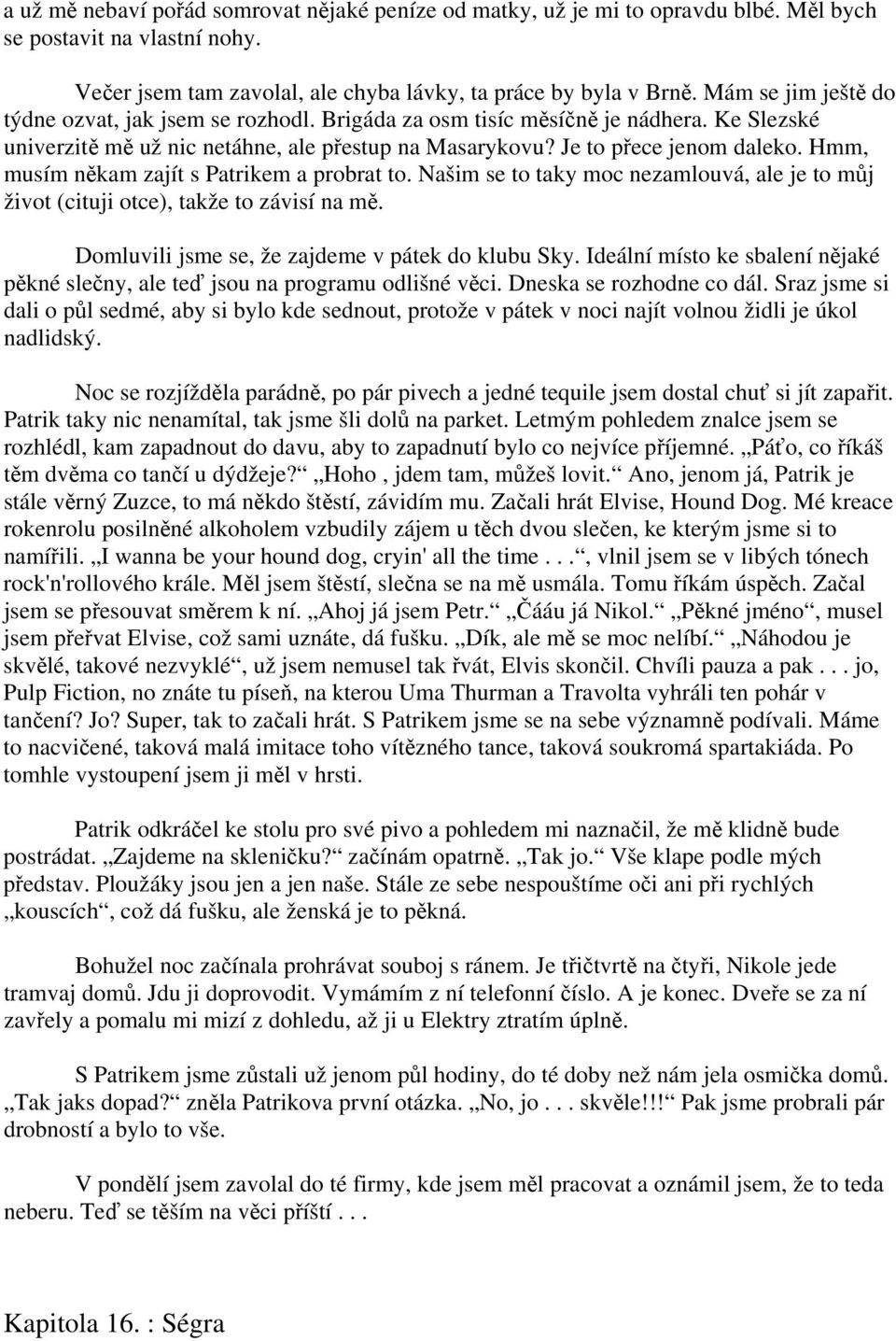 Hmm, musím někam zajít s Patrikem a probrat to. Našim se to taky moc nezamlouvá, ale je to můj život (cituji otce), takže to závisí na mě. Domluvili jsme se, že zajdeme v pátek do klubu Sky.