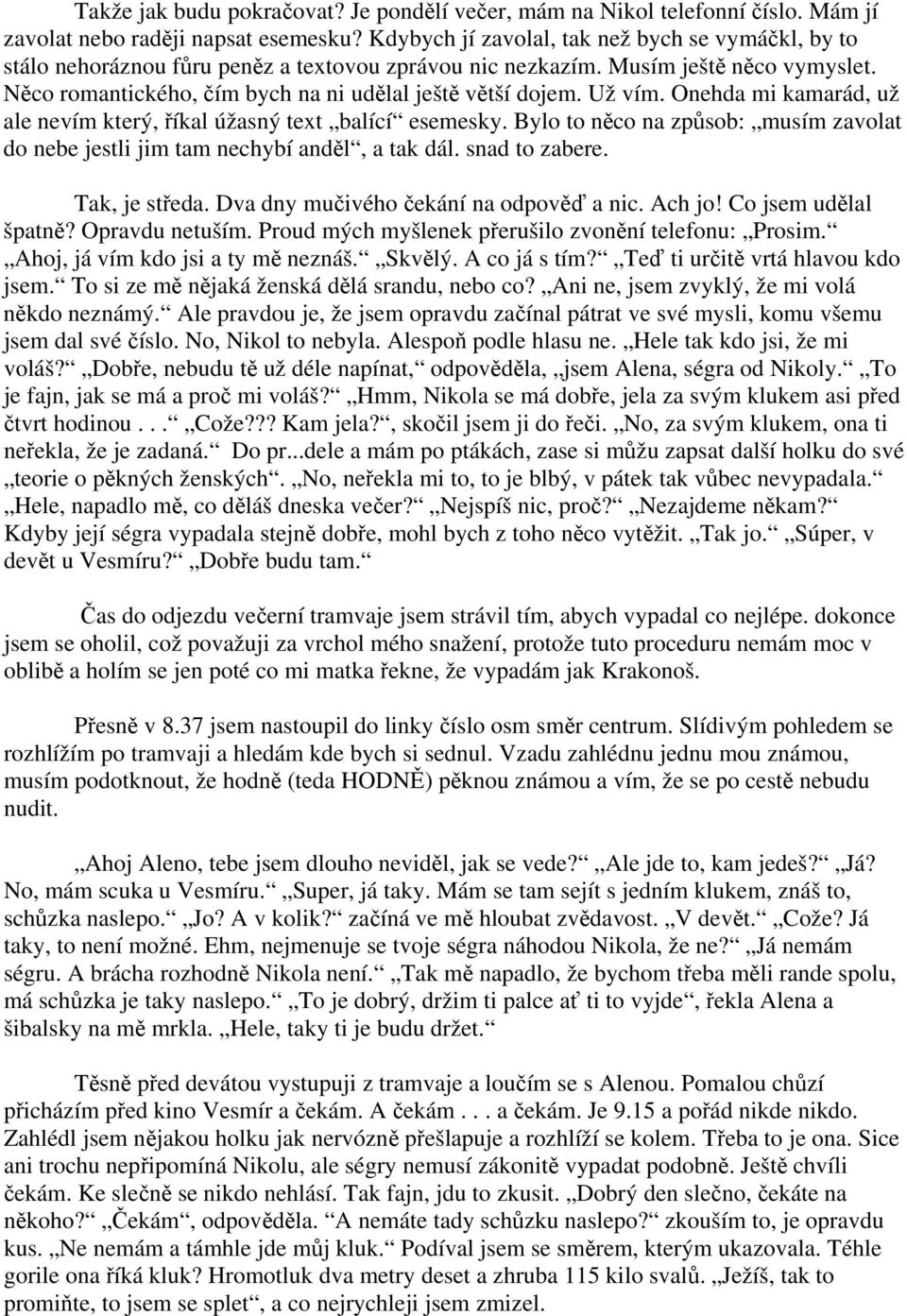 Už vím. Onehda mi kamarád, už ale nevím který, říkal úžasný text balící esemesky. Bylo to něco na způsob: musím zavolat do nebe jestli jim tam nechybí anděl, a tak dál. snad to zabere. Tak, je středa.