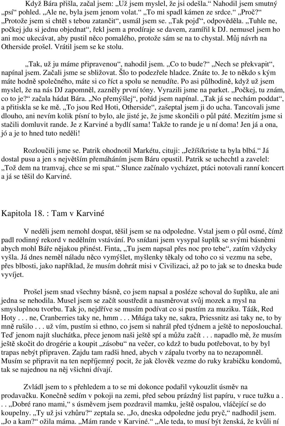 nemusel jsem ho ani moc ukecávat, aby pustil něco pomalého, protože sám se na to chystal. Můj návrh na Otherside prošel. Vrátil jsem se ke stolu. Tak, už ju máme připravenou, nahodil jsem. Co to bude?