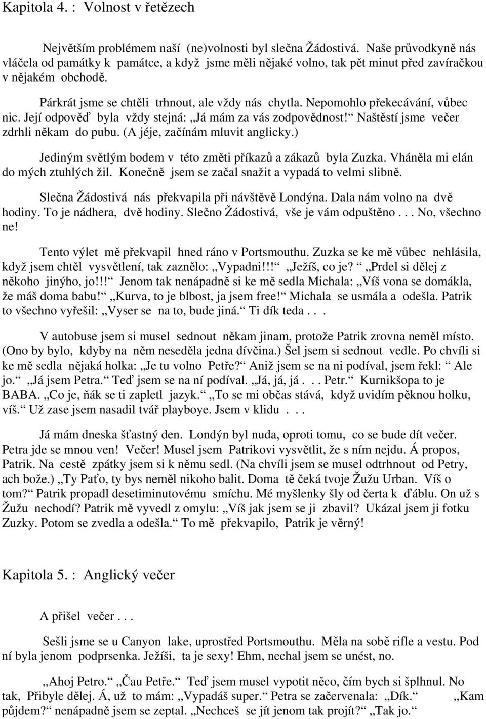 Nepomohlo překecávání, vůbec nic. Její odpověď byla vždy stejná: Já mám za vás zodpovědnost! Naštěstí jsme večer zdrhli někam do pubu. (A jéje, začínám mluvit anglicky.