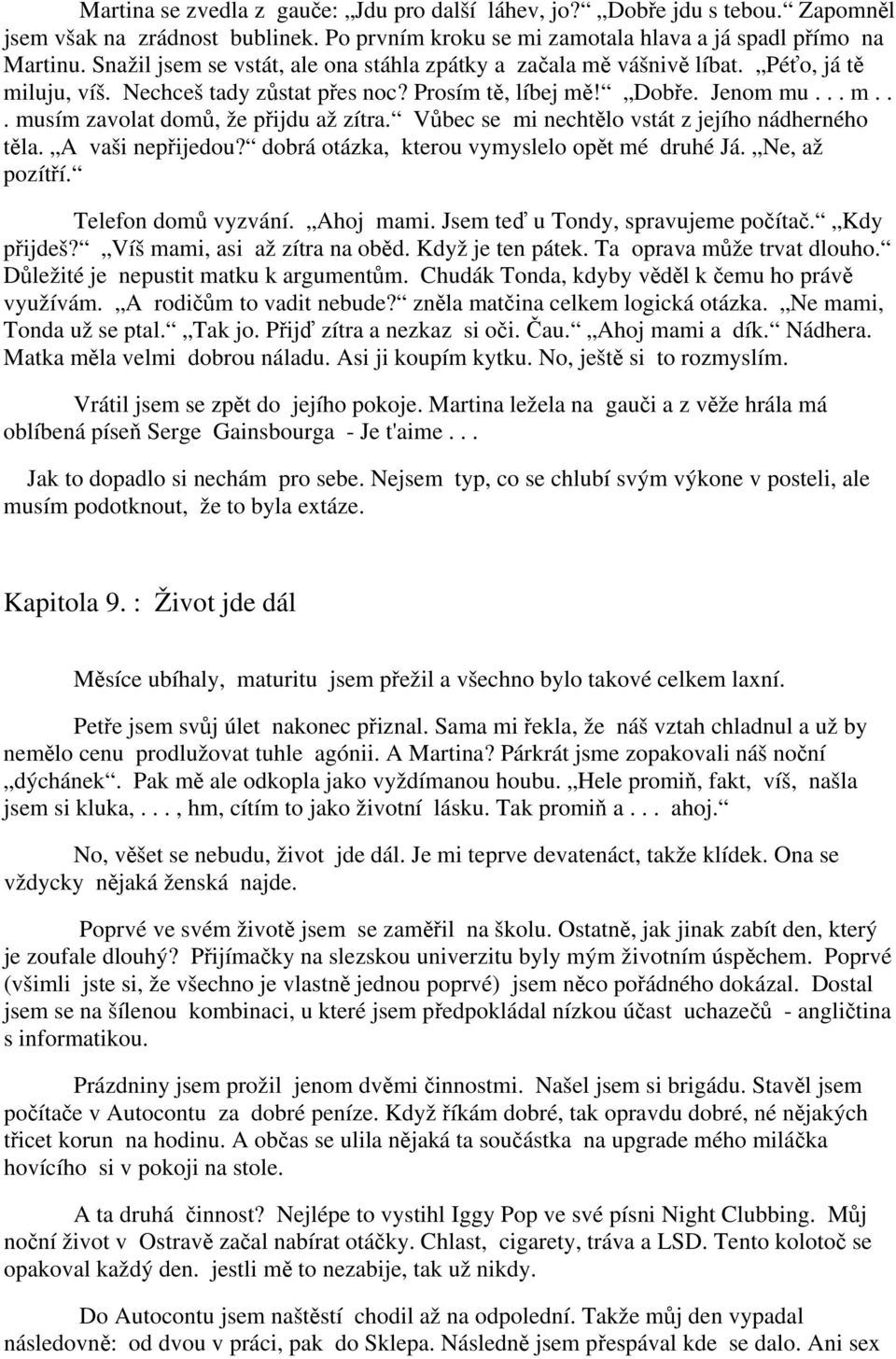 Vůbec se mi nechtělo vstát z jejího nádherného těla. A vaši nepřijedou? dobrá otázka, kterou vymyslelo opět mé druhé Já. Ne, až pozítří. Telefon domů vyzvání. Ahoj mami.