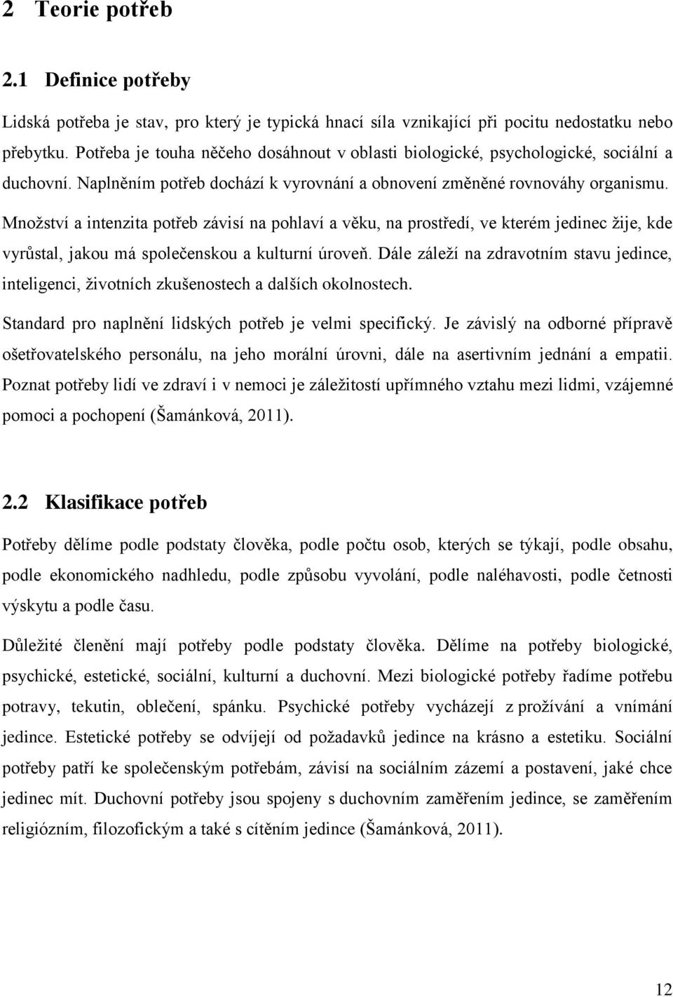 Množství a intenzita potřeb závisí na pohlaví a věku, na prostředí, ve kterém jedinec žije, kde vyrůstal, jakou má společenskou a kulturní úroveň.