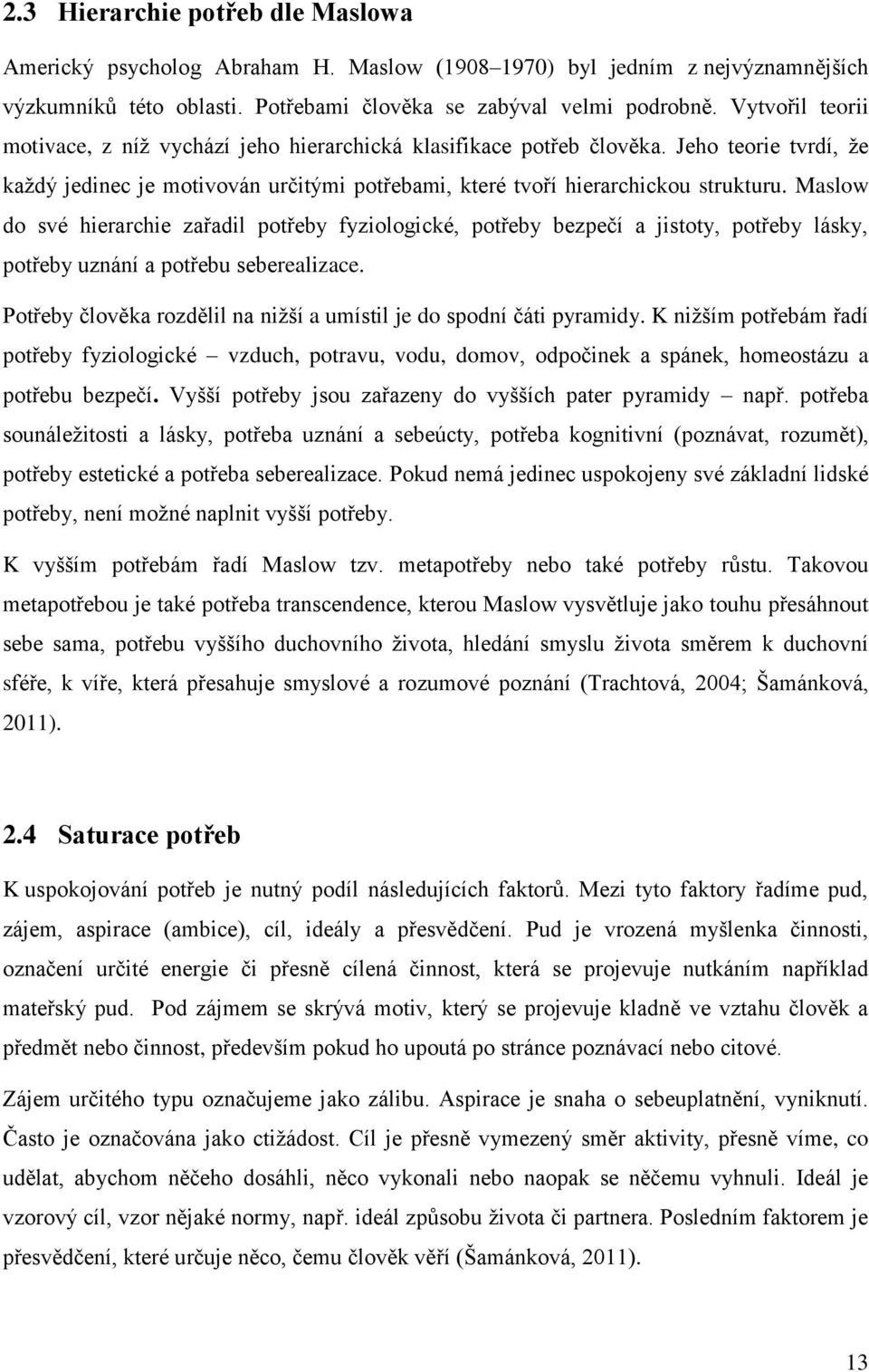 Maslow do své hierarchie zařadil potřeby fyziologické, potřeby bezpečí a jistoty, potřeby lásky, potřeby uznání a potřebu seberealizace.