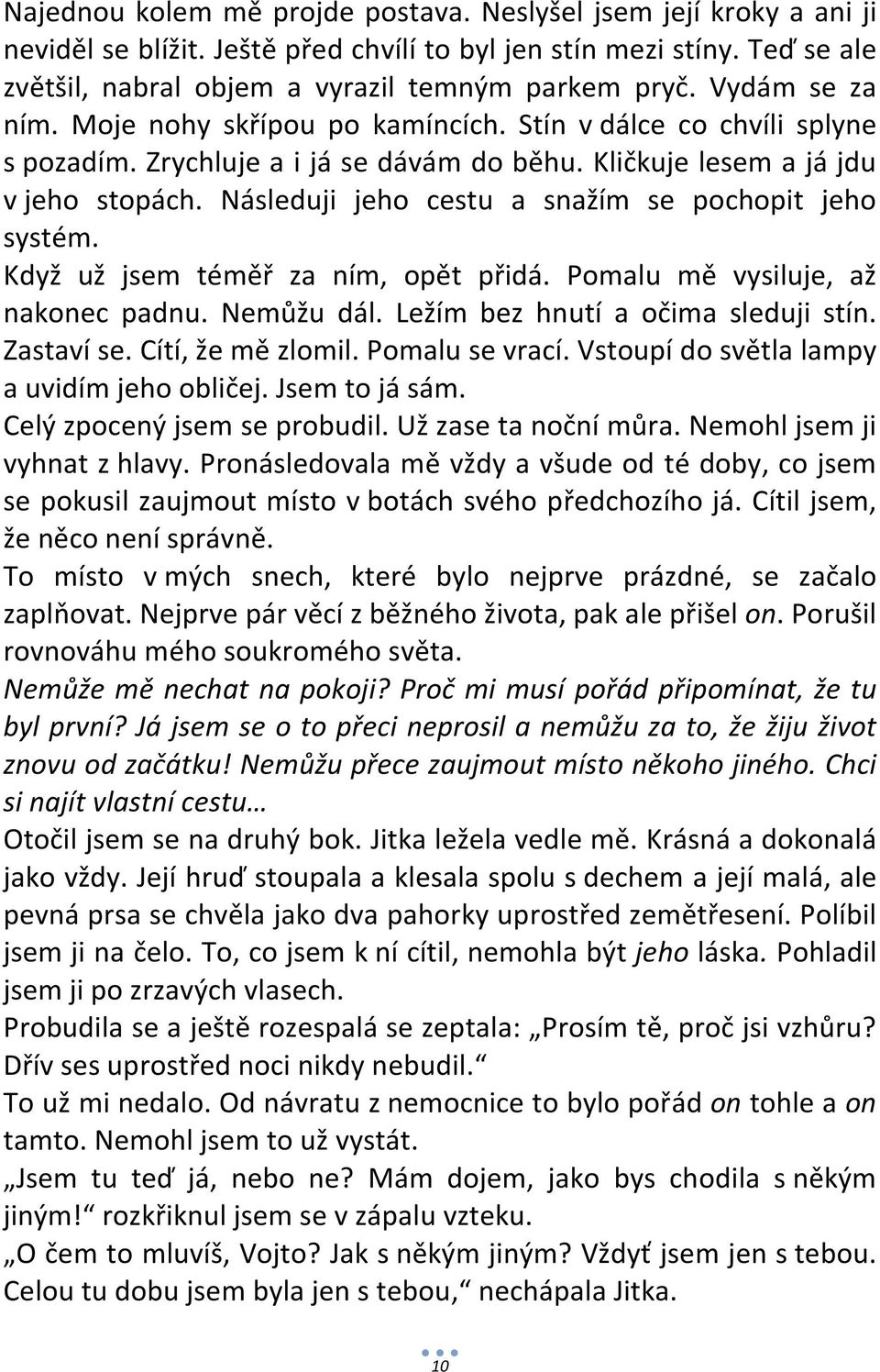 Následuji jeho cestu a snažím se pochopit jeho systém. Když už jsem téměř za ním, opět přidá. Pomalu mě vysiluje, až nakonec padnu. Nemůžu dál. Ležím bez hnutí a očima sleduji stín. Zastaví se.