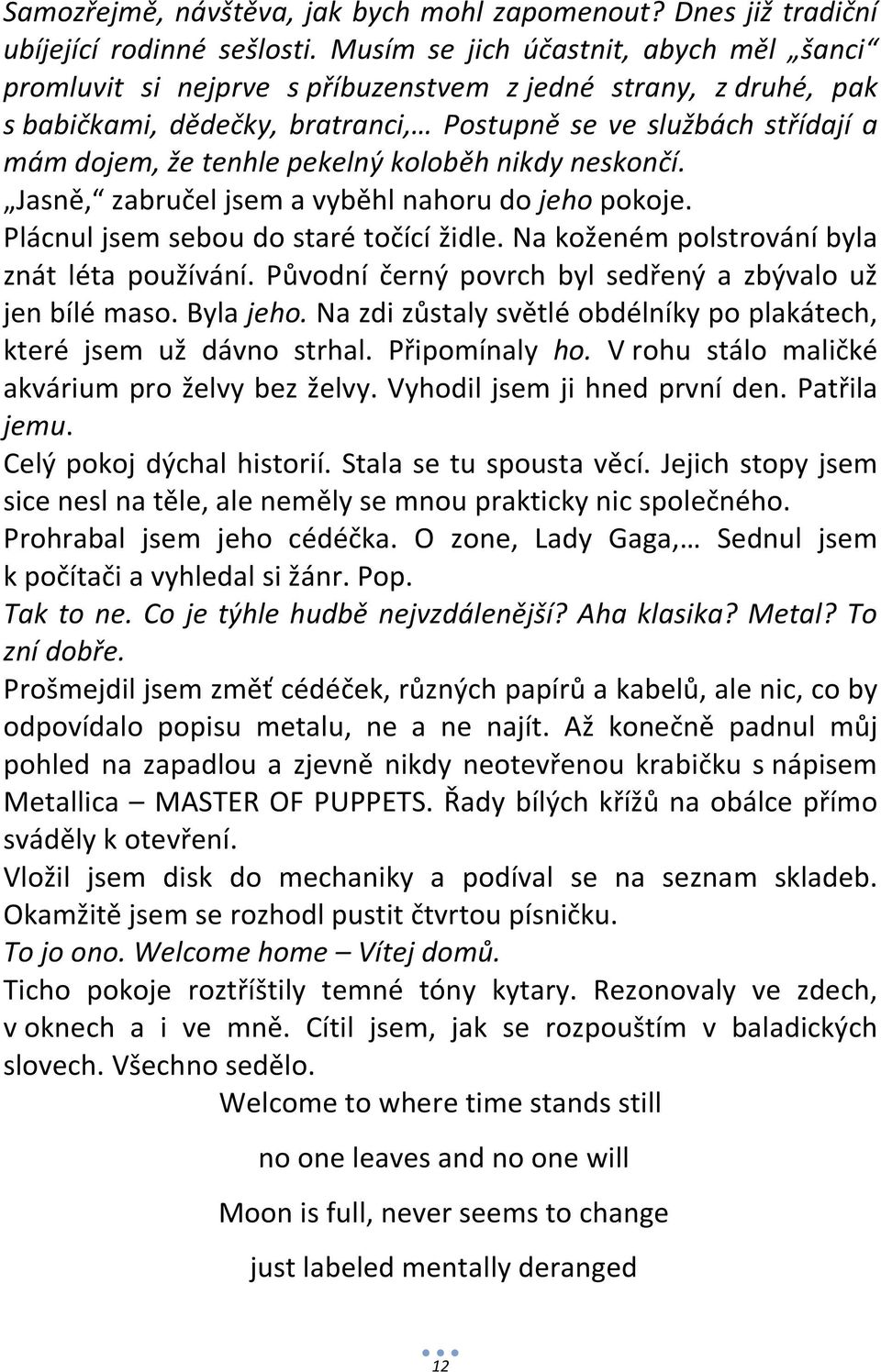 pekelný koloběh nikdy neskončí. Jasně, zabručel jsem a vyběhl nahoru do jeho pokoje. Plácnul jsem sebou do staré točící židle. Na koženém polstrování byla znát léta používání.