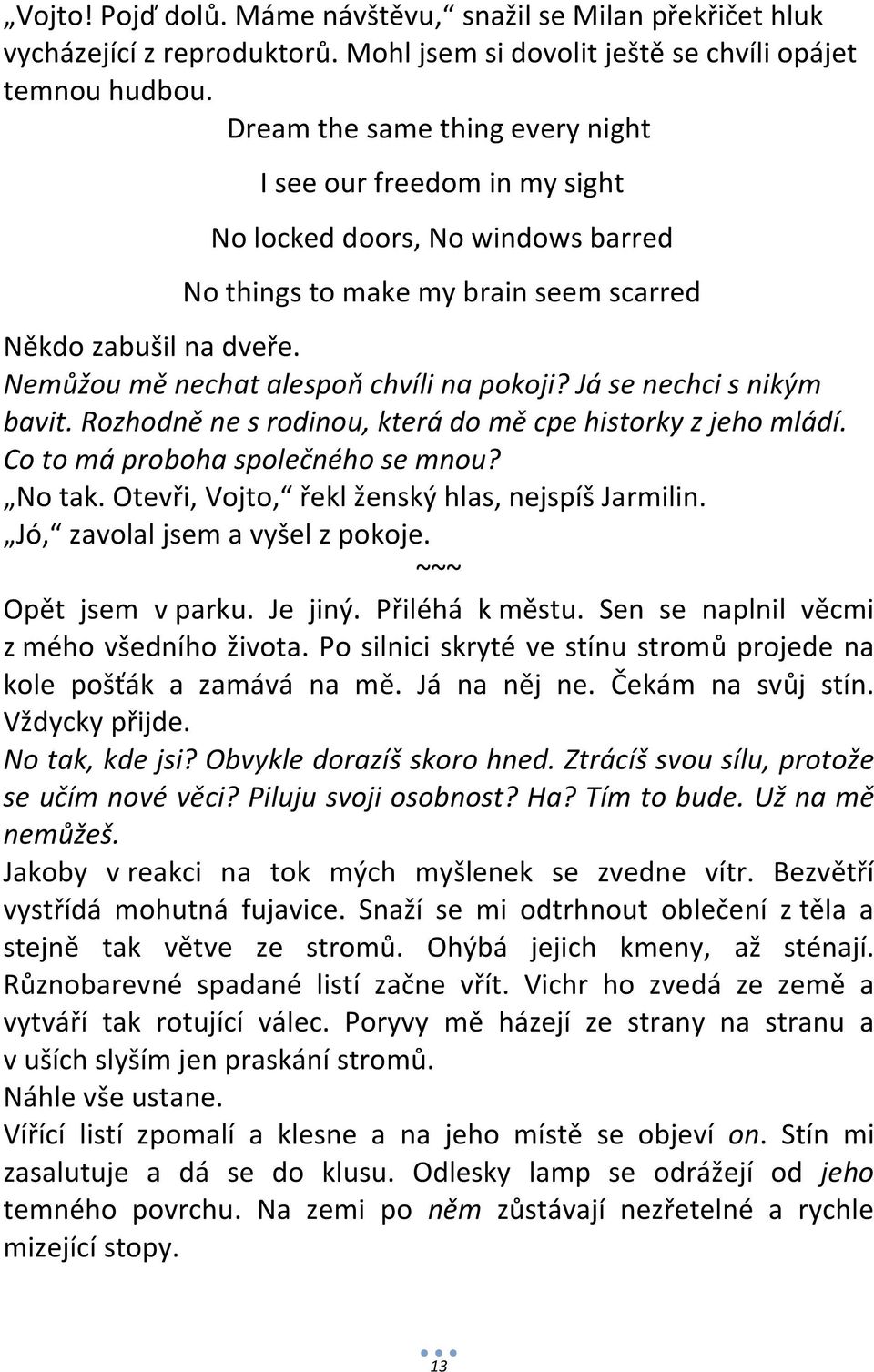 Nemůžou mě nechat alespoň chvíli na pokoji? Já se nechci s nikým bavit. Rozhodně ne s rodinou, která do mě cpe historky z jeho mládí. Co to má proboha společného se mnou? No tak.