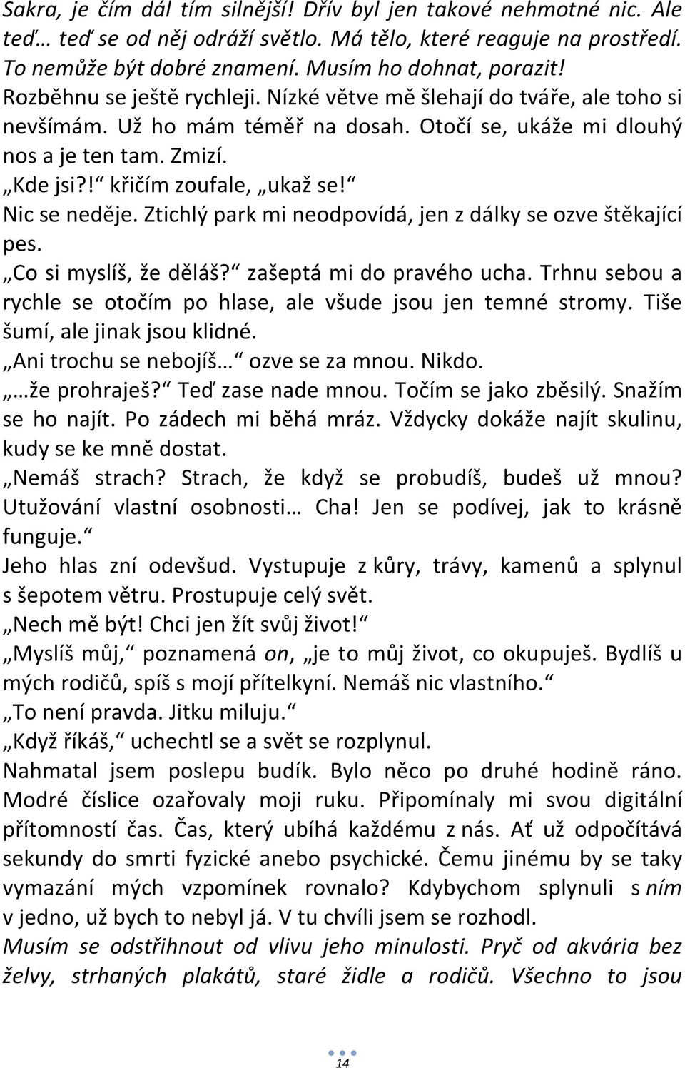 Nic se neděje. Ztichlý park mi neodpovídá, jen z dálky se ozve štěkající pes. Co si myslíš, že děláš? zašeptá mi do pravého ucha.