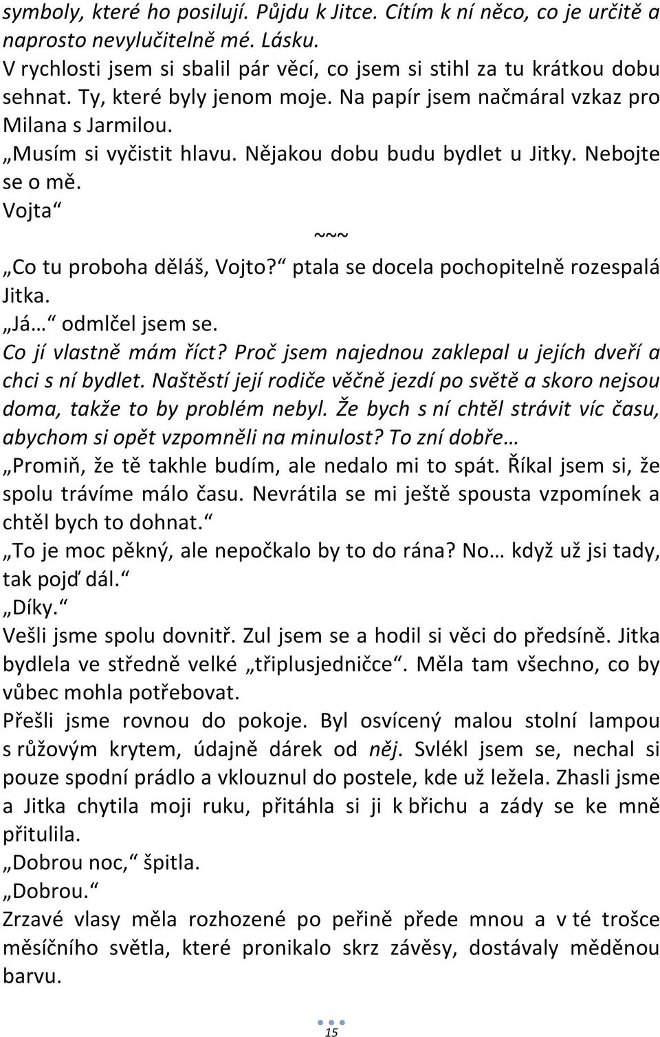 ptala se docela pochopitelně rozespalá Jitka. Já odmlčel jsem se. Co jí vlastně mám říct? Proč jsem najednou zaklepal u jejích dveří a chci s ní bydlet.