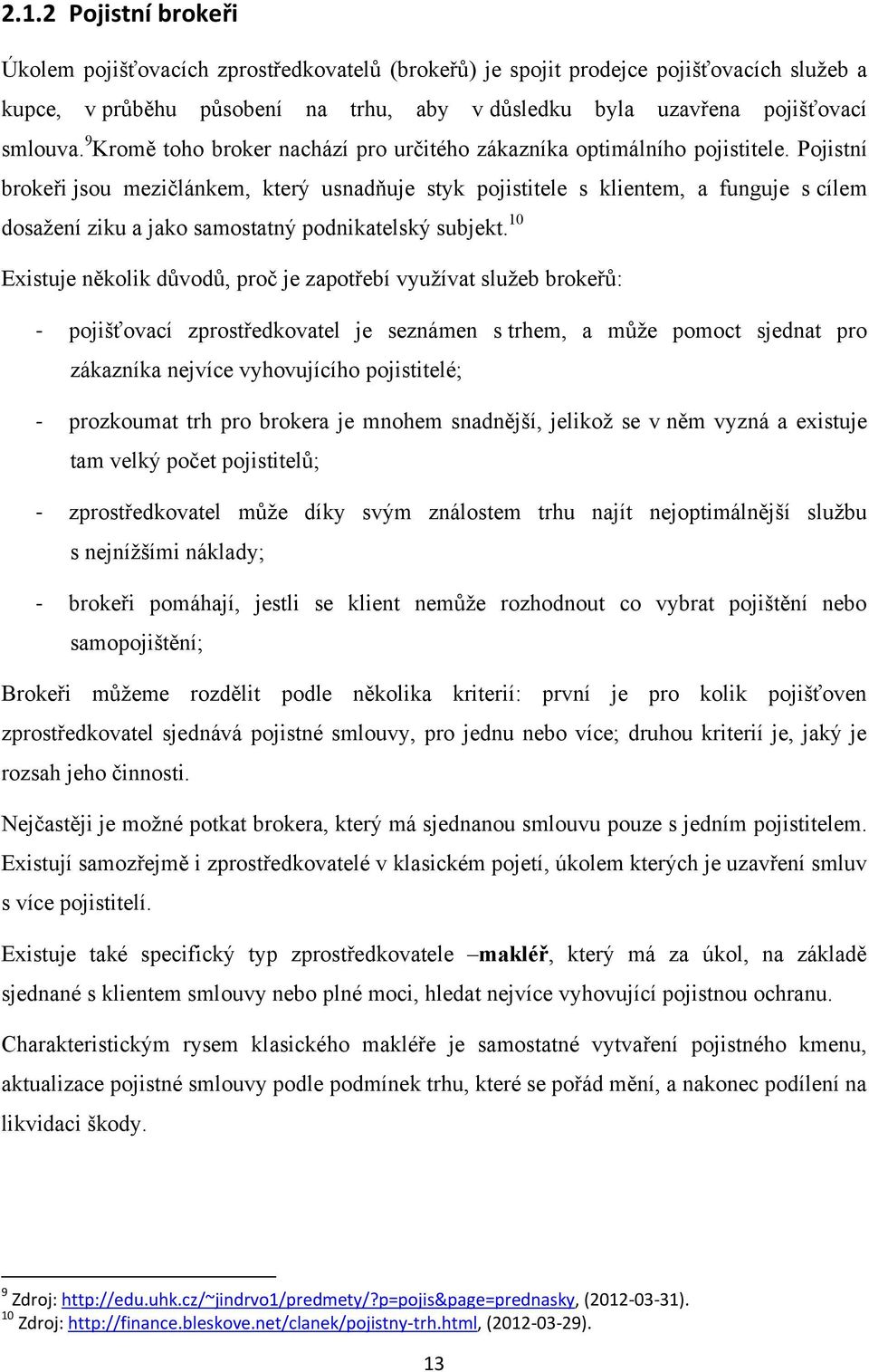 Pojistní brokeři jsou mezičlánkem, který usnadňuje styk pojistitele s klientem, a funguje s cílem dosaţení ziku a jako samostatný podnikatelský subjekt.