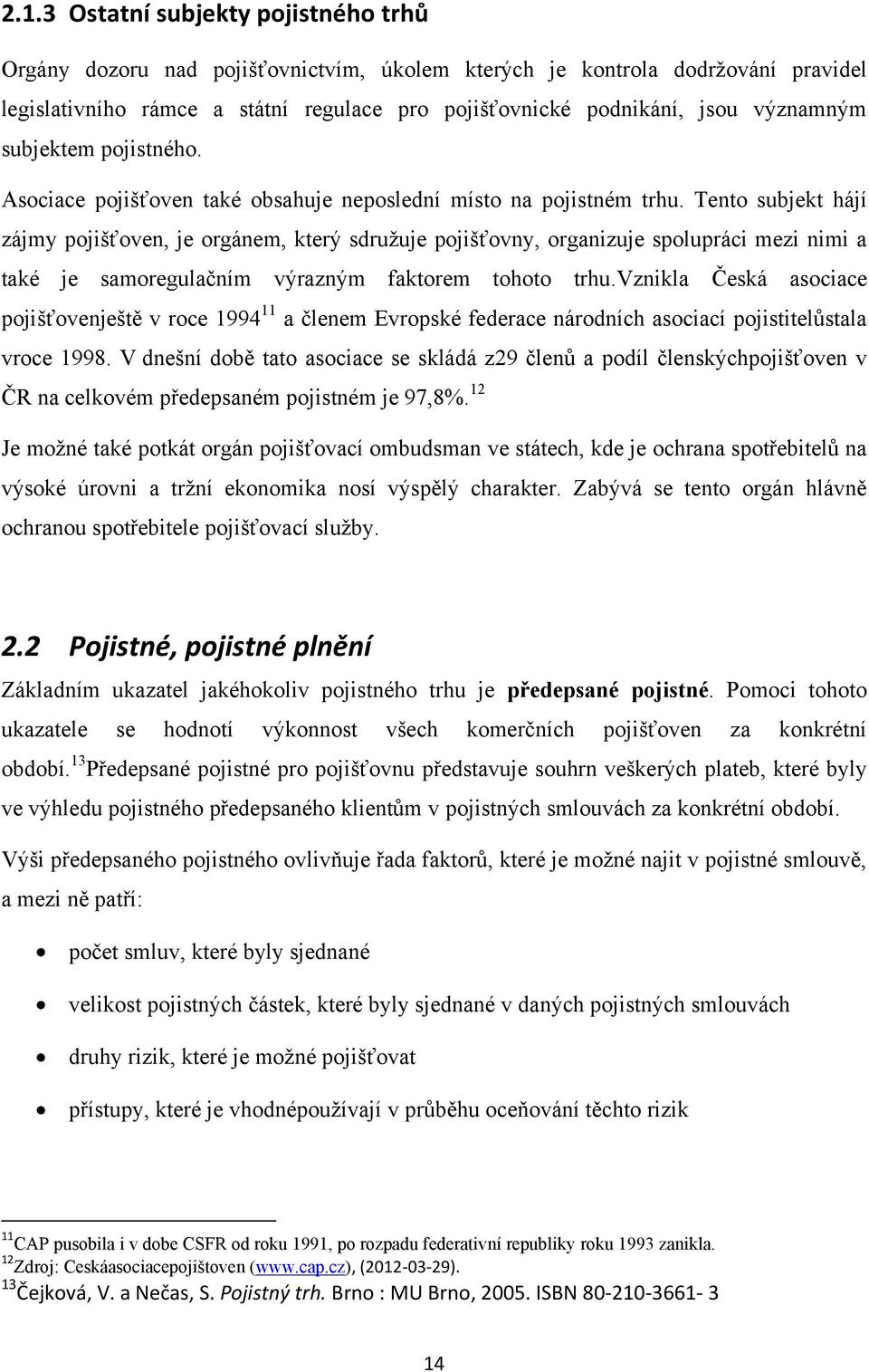 Tento subjekt hájí zájmy pojišťoven, je orgánem, který sdruţuje pojišťovny, organizuje spolupráci mezi nimi a také je samoregulačním výrazným faktorem tohoto trhu.