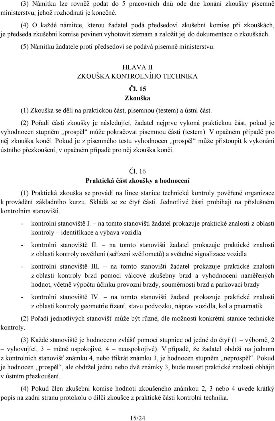 (5) Námitku žadatele proti předsedovi se podává písemně ministerstvu. HLAVA II ZKOUŠKA KONTROLNÍHO TECHNIKA Čl. 15 Zkouška (1) Zkouška se dělí na praktickou část, písemnou (testem) a ústní část.