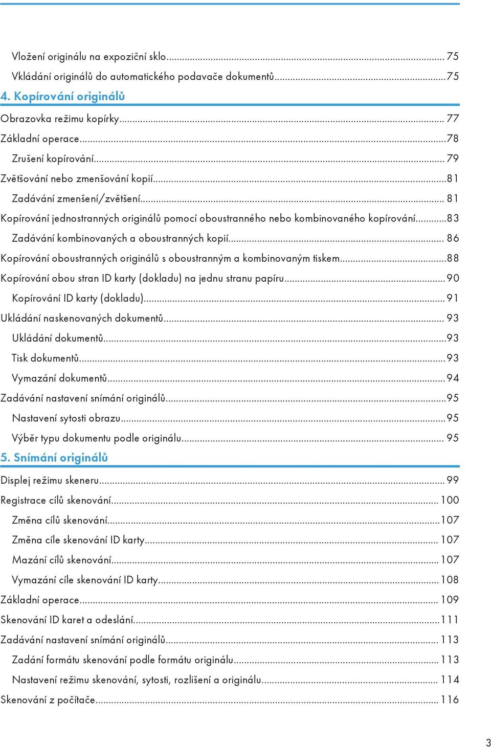 ..83 Zadávání kombinovaných a oboustranných kopií... 86 Kopírování oboustranných originálů s oboustranným a kombinovaným tiskem...88 Kopírování obou stran ID karty (dokladu) na jednu stranu papíru.