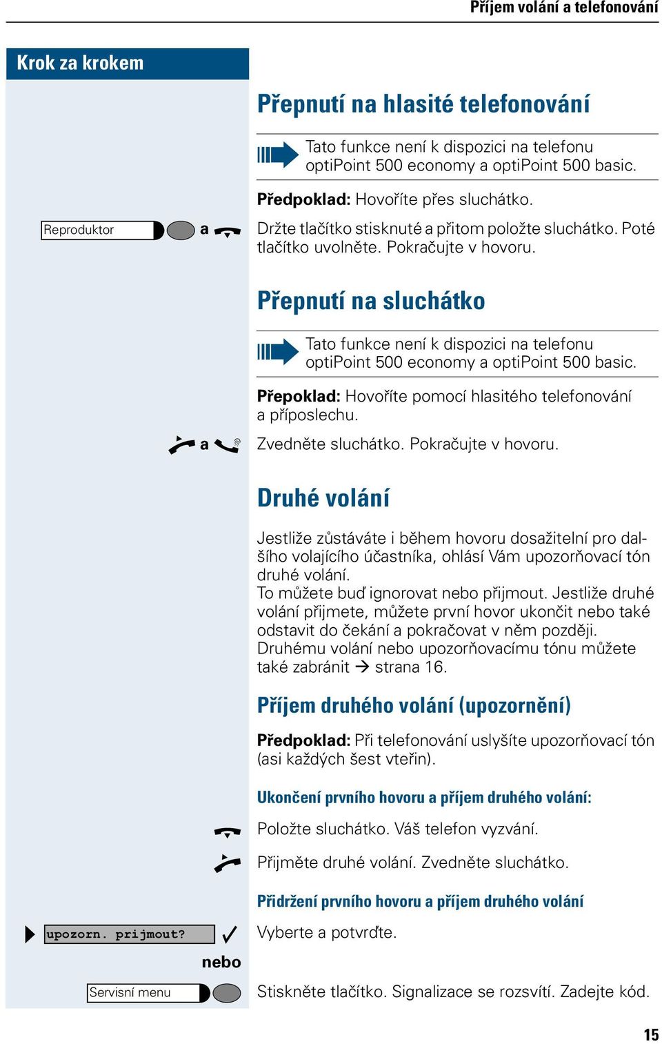 Přepnutí na sluchátko Tato funkce není k dispozici na telefonu optipoint 500 economy a optipoint 500 basic. Přepoklad: Hovoříte pomocí hlasitého telefonování a příposlechu. Zvedněte sluchátko.