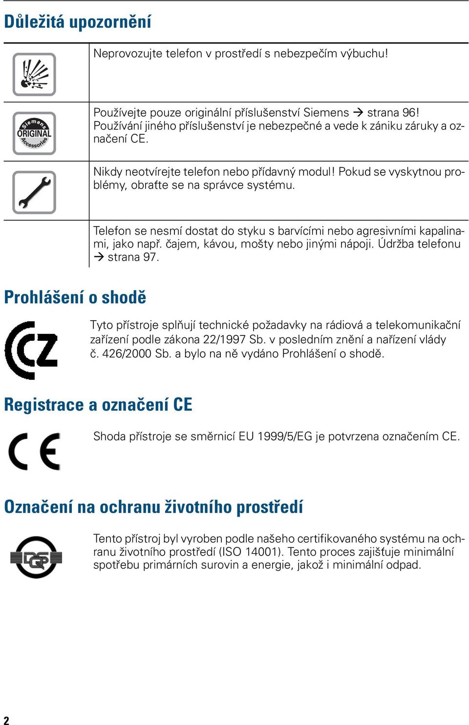 Telefon se nesmí dostat do styku s barvícími agresivními kapalinami, jako např. čajem, kávou, mošty jinými nápoji. Údržba telefonu strana 97.