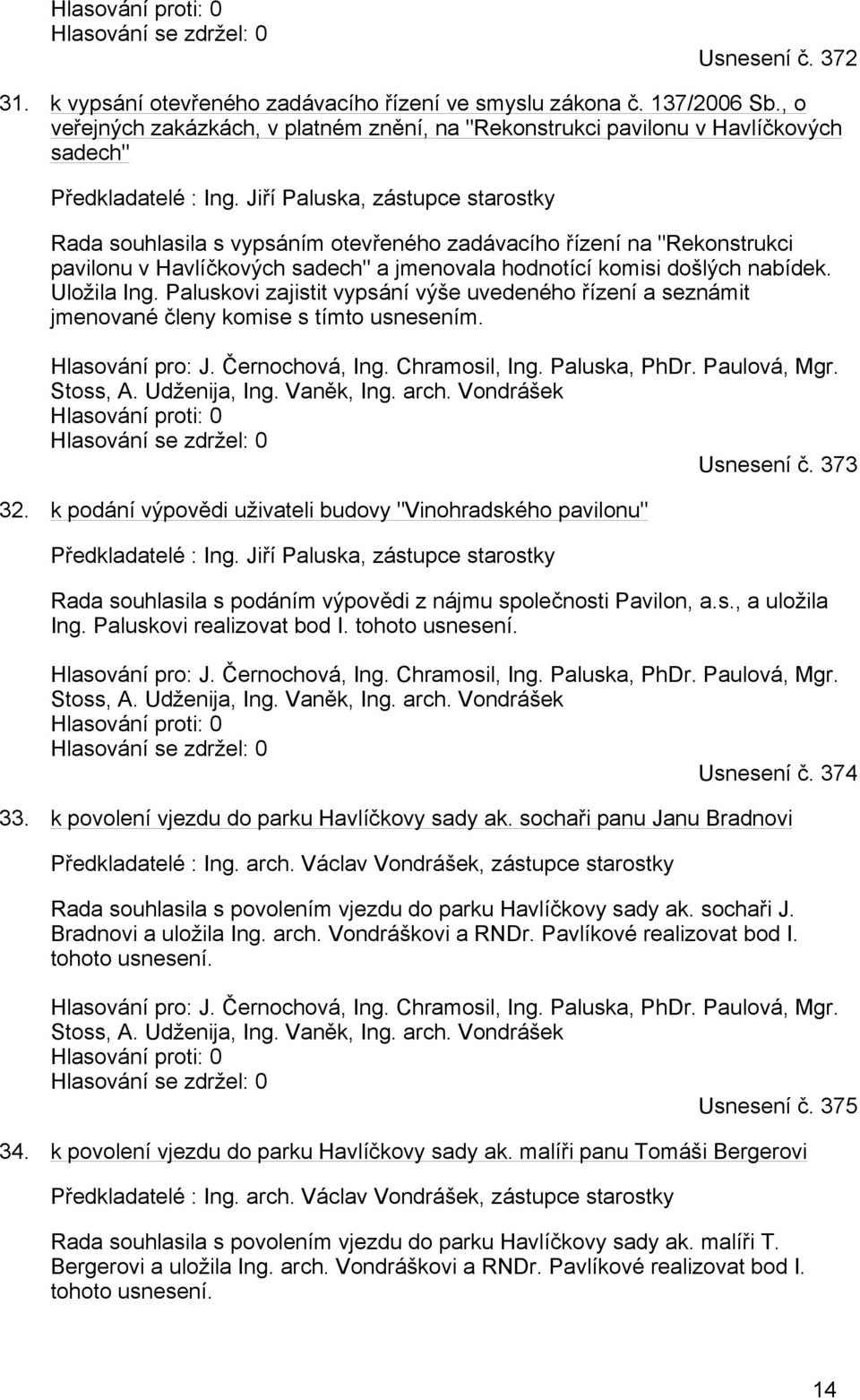 Jiří Paluska, zástupce starostky Rada souhlasila s vypsáním otevřeného zadávacího řízení na "Rekonstrukci pavilonu v Havlíčkových sadech" a jmenovala hodnotící komisi došlých nabídek. Uložila Ing.