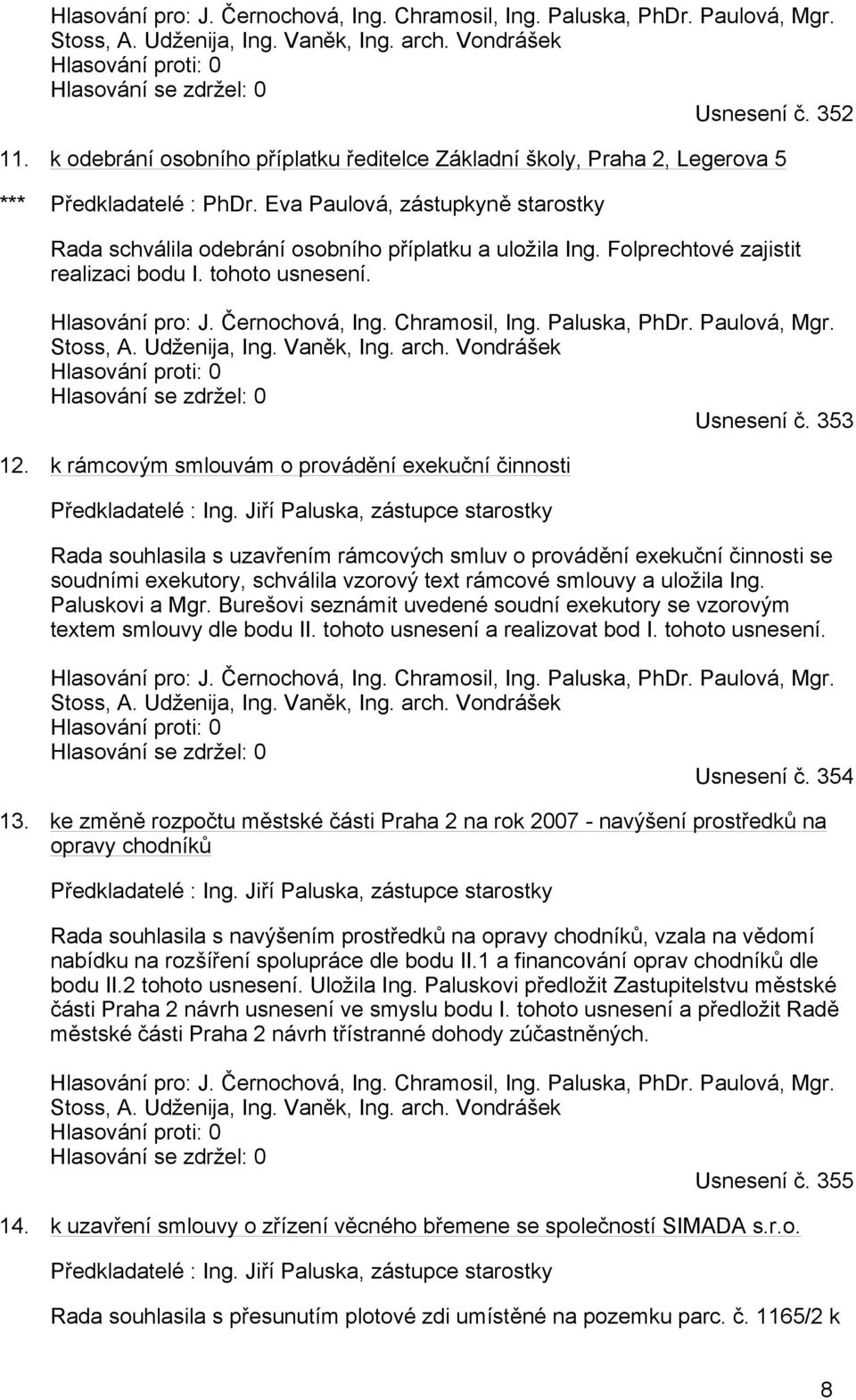 Folprechtové zajistit realizaci bodu I. tohoto usnesení. Hlasování pro: J. Černochová, Ing. Chramosil, Ing. Paluska, PhDr. Paulová, Mgr. Stoss, A. Udženija, Ing. Vaněk, Ing. arch.