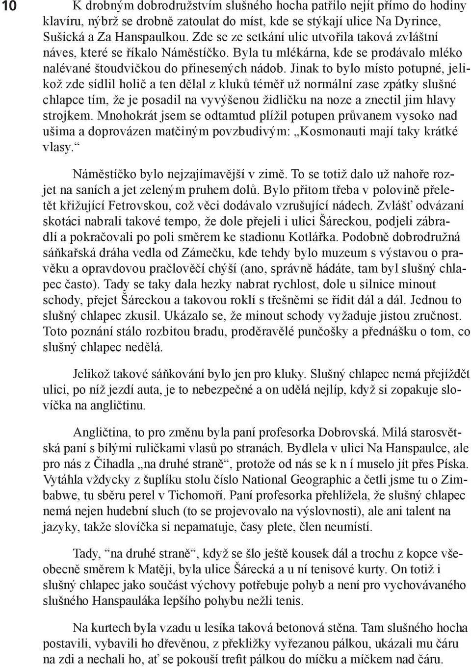 Jinak to bylo místo potupné, jelikož zde sídlil holič a ten dělal z kluků téměř už normální zase zpátky slušné chlapce tím, že je posadil na vyvýšenou židličku na noze a znectil jim hlavy strojkem.