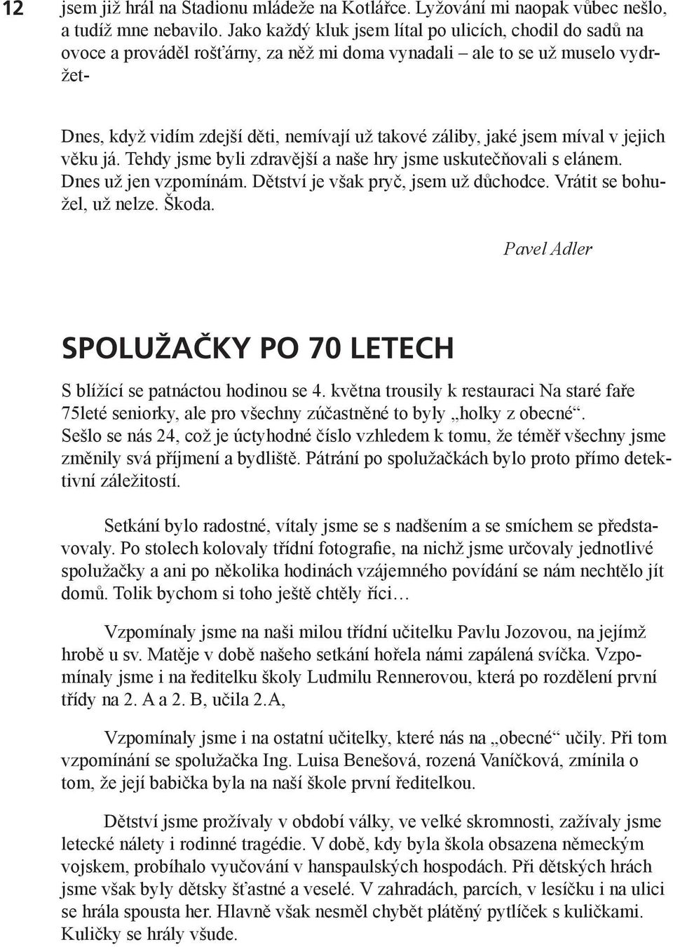 jaké jsem míval v jejich věku já. Tehdy jsme byli zdravější a naše hry jsme uskutečňovali s elánem. Dnes už jen vzpomínám. Dětství je však pryč, jsem už důchodce. Vrátit se bohužel, už nelze. Škoda.