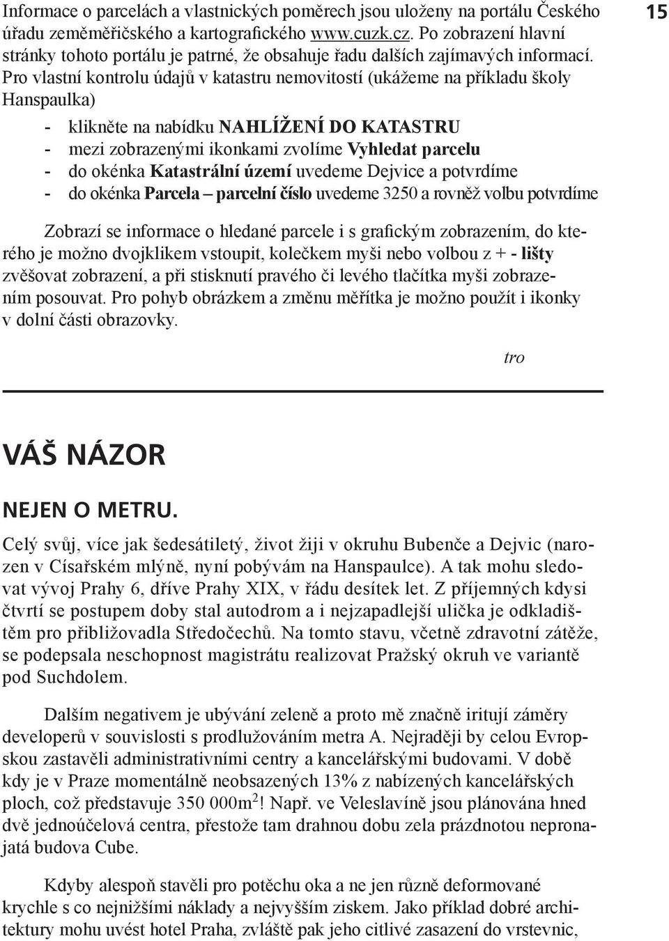 Pro vlastní kontrolu údajů v katastru nemovitostí (ukážeme na příkladu školy Hanspaulka) - klikněte na nabídku NAHLÍŽENÍ DO KATASTRU - mezi zobrazenými ikonkami zvolíme Vyhledat parcelu - do okénka