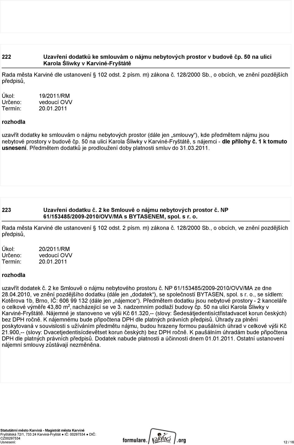 50 na ulici Karola Śliwky v Karviné-Fryštátě, s nájemci - dle přílohy č. 1 k tomuto usnesení. Předmětem dodatků je prodloužení doby platnosti smluv do 31.03.2011. 223 Uzavření dodatku č.