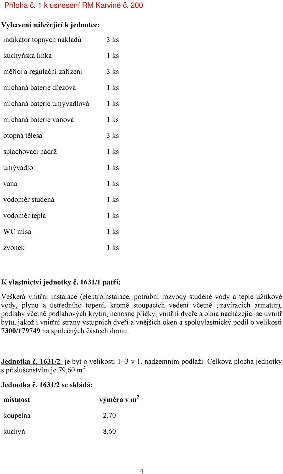 1631/1 patří: Veškerá vnitřní instalace (elektroinstalace, potrubní rozvody studené vody a teplé užitkové vody, plynu a ústředního topení, kromě stoupacích vedení včetně uzavíracích armatur), podlahy