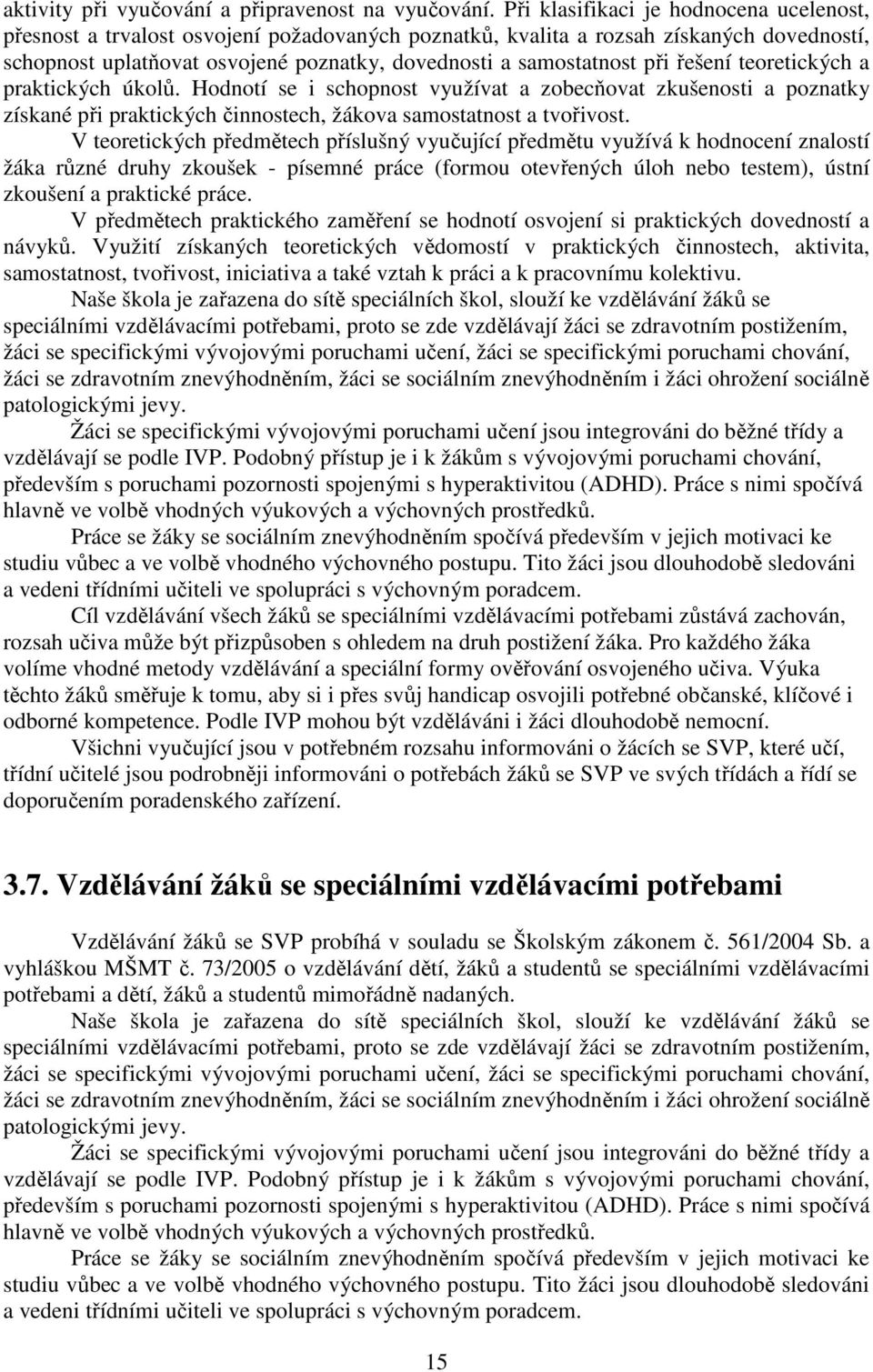 při řešení teoretických a praktických úkolů. Hodnotí se i schopnost využívat a zobecňovat zkušenosti a poznatky získané při praktických činnostech, žákova samostatnost a tvořivost.