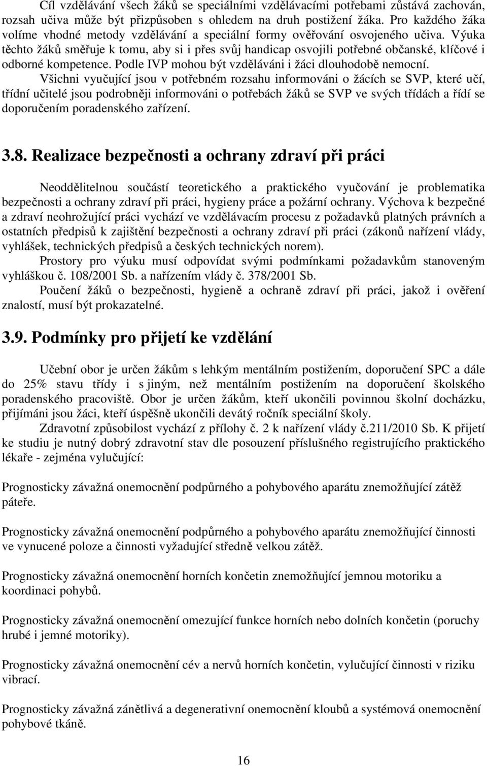 Výuka těchto žáků směřuje k tomu, aby si i přes svůj handicap osvojili potřebné občanské, klíčové i odborné kompetence. Podle IVP mohou být vzděláváni i žáci dlouhodobě nemocní.