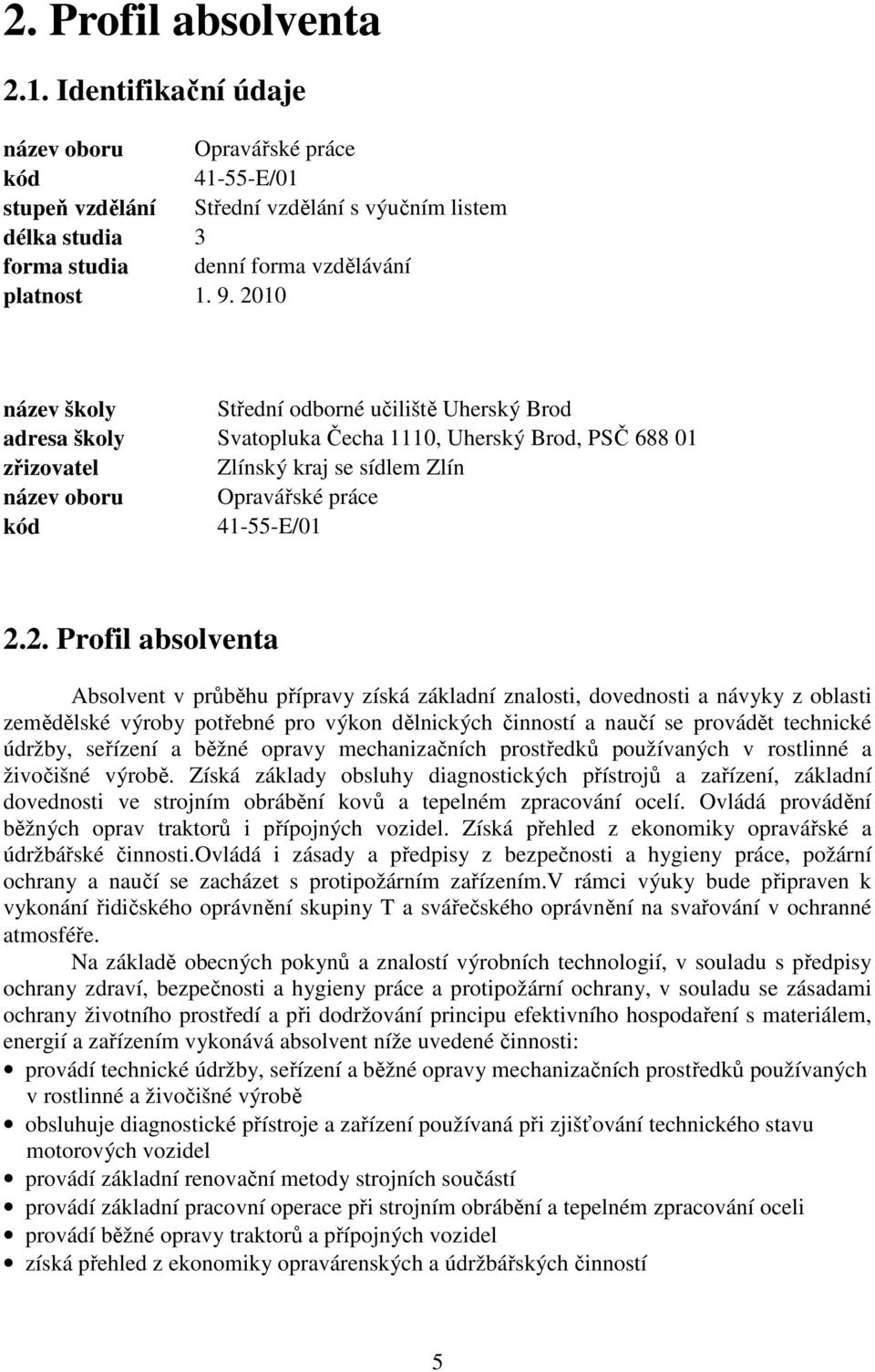 2010 název školy Střední odborné učiliště Uherský Brod adresa školy Svatopluka Čecha 1110, Uherský Brod, PSČ 688 01 zřizovatel Zlínský kraj se sídlem Zlín název oboru Opravářské práce kód 41-55-E/01