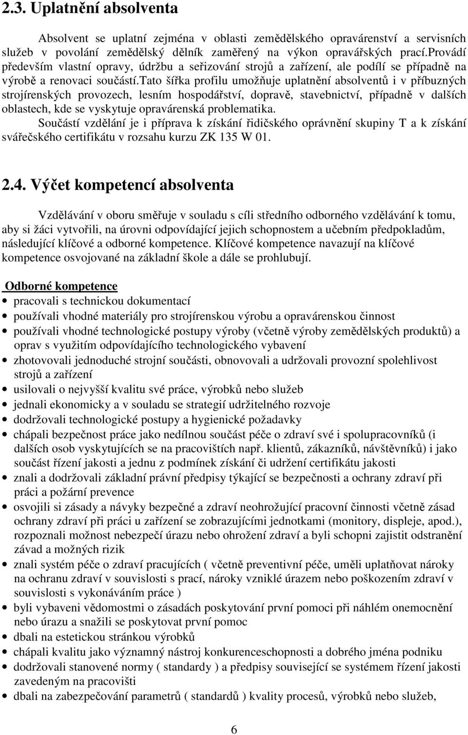 tato šířka profilu umožňuje uplatnění absolventů i v příbuzných strojírenských provozech, lesním hospodářství, dopravě, stavebnictví, případně v dalších oblastech, kde se vyskytuje opravárenská