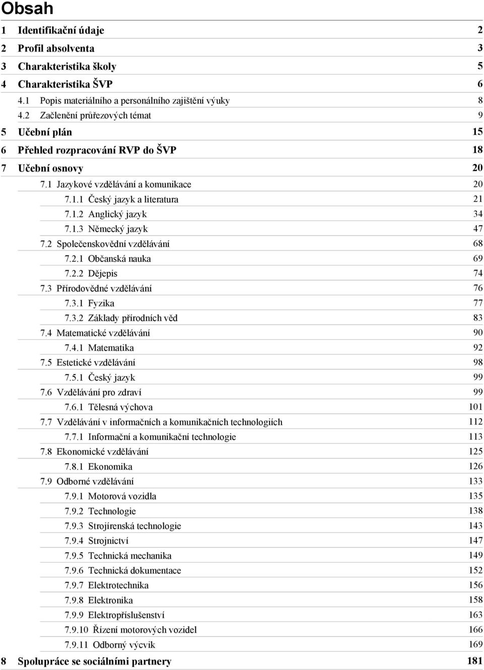 2 Společenskovědní vzdělávání 68 7.2.1 Občanská nauka 69 7.2.2 Dějepis 74 7.3 Přírodovědné vzdělávání 76 7.3.1 Fyzika 77 7.3.2 Základy přírodních věd 83 7.4 Matematické vzdělávání 90 7.4.1 Matematika 92 7.