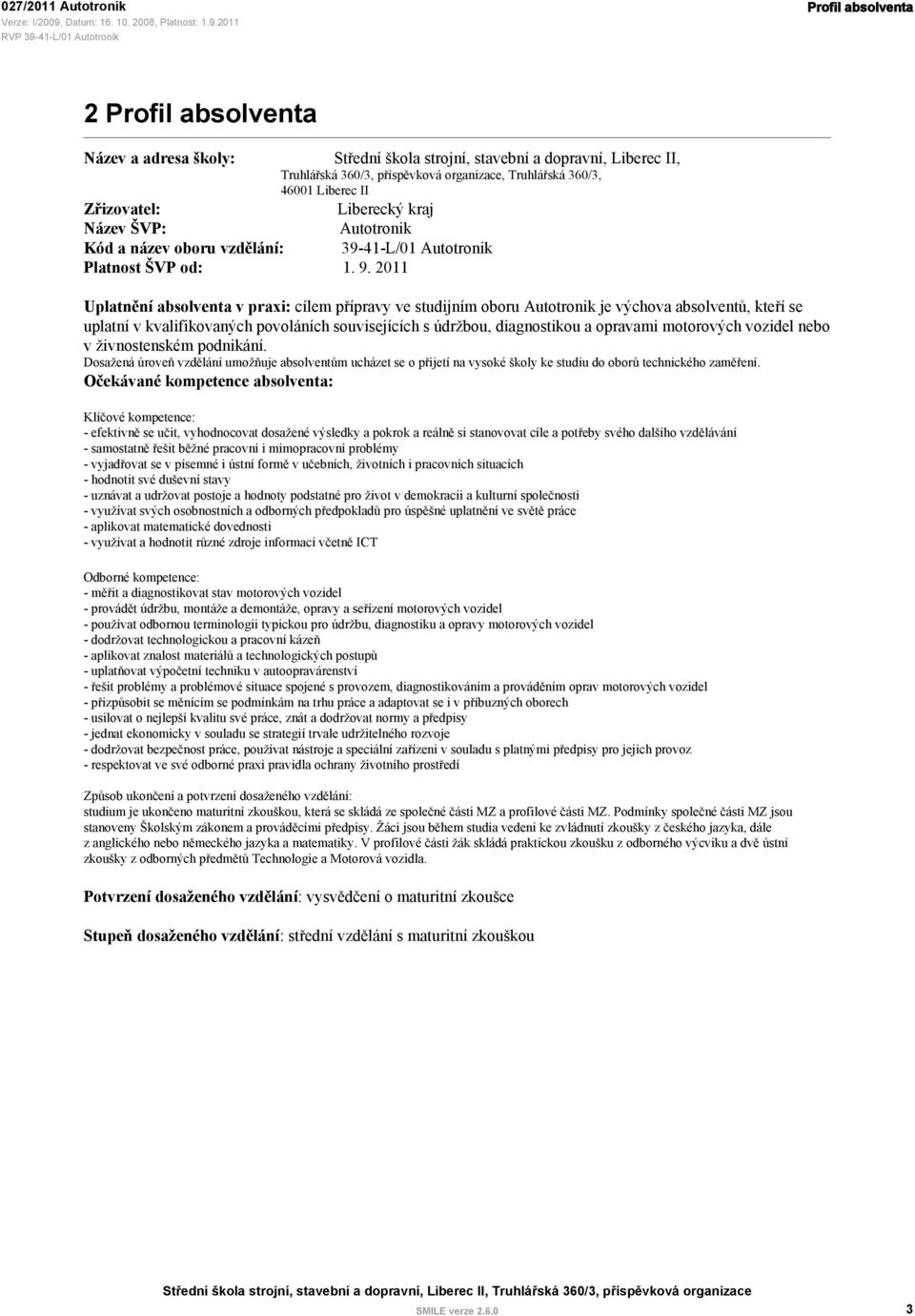 2011 Uplatnění absolventa v praxi: cílem přípravy ve studijním oboru Autotronik je výchova absolventů, kteří se uplatní v kvalifikovaných povoláních souvisejících s údržbou, diagnostikou a opravami