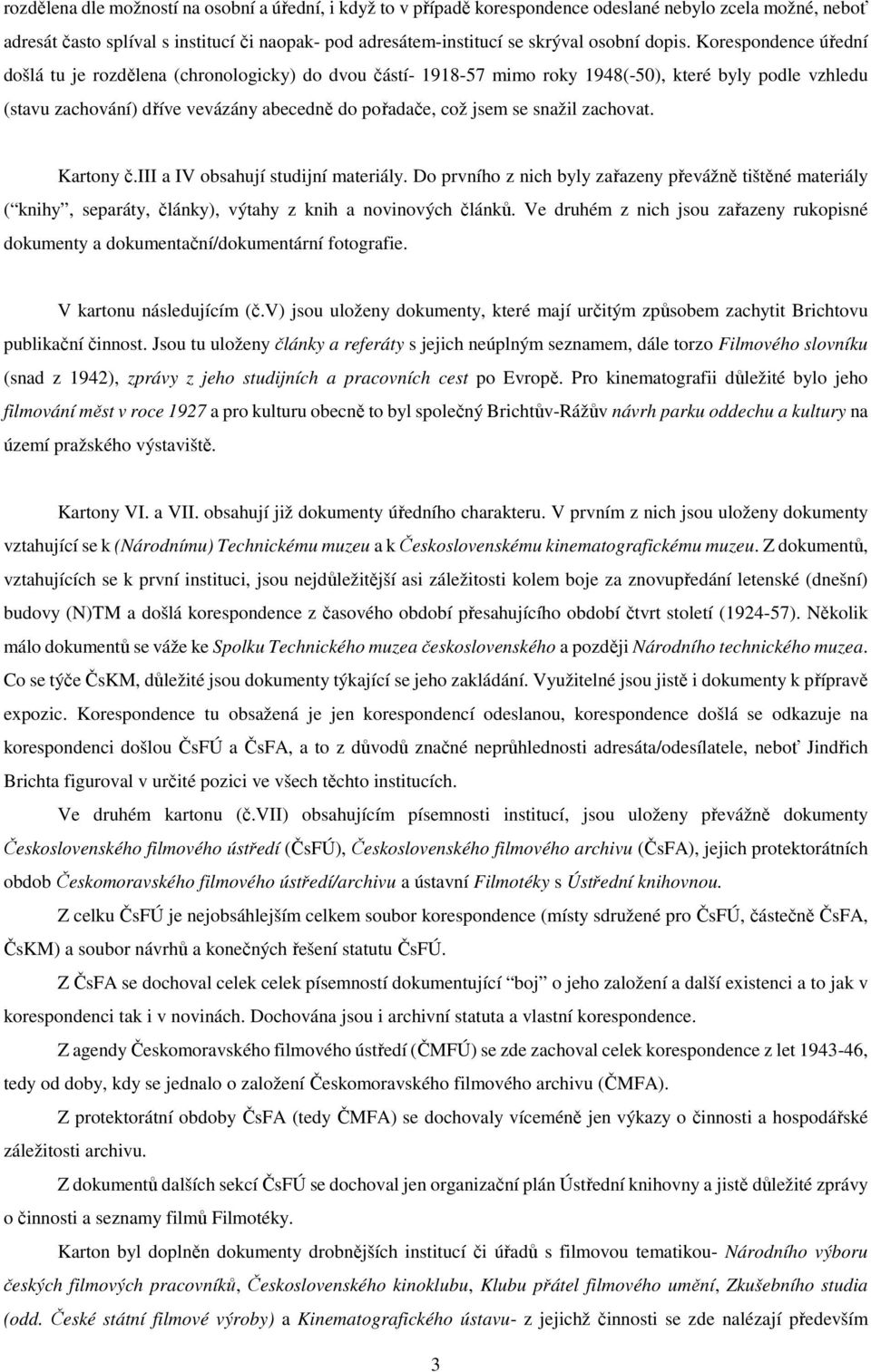 Korespondence úřední došlá tu je rozdělena (chronologicky) do dvou částí- 1918-57 mimo roky 1948(-50), které byly podle vzhledu (stavu zachování) dříve vevázány abecedně do pořadače, což jsem se