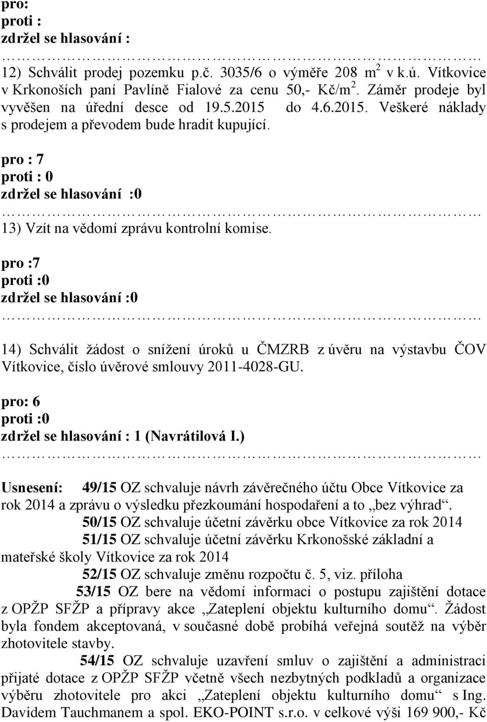 pro :7 proti :0 zdržel se hlasování :0 14) Schválit žádost o snížení úroků u ČMZRB z úvěru na výstavbu ČOV Vítkovice, číslo úvěrové smlouvy 2011-4028-GU.