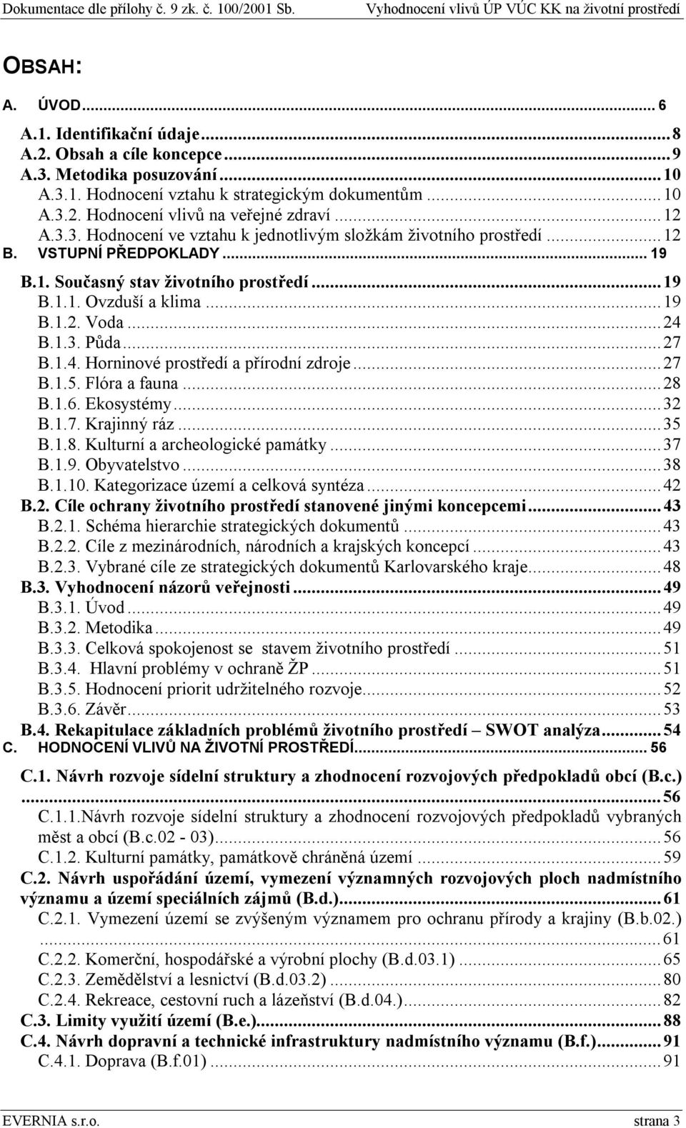 ..27 B.1.4. Horninové prostředí a přírodní zdroje...27 B.1.. Flóra a fauna...28 B.1.6. Ekosystémy...2 B.1.7. Krajinný ráz... B.1.8. Kulturní a archeologické památky...7 B.1.9. Obyvatelstvo...8 B.1.10.