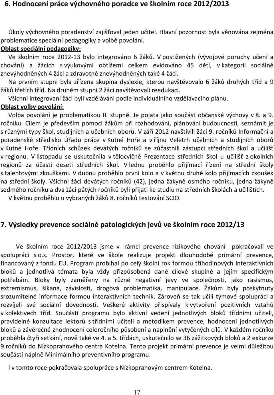 V postižených (vývojové poruchy učení a chování) a žácích s výukovými obtížemi celkem evidováno 45 dětí, v kategorii sociálně znevýhodněných 4 žáci a zdravotně znevýhodněných také 4 žáci.