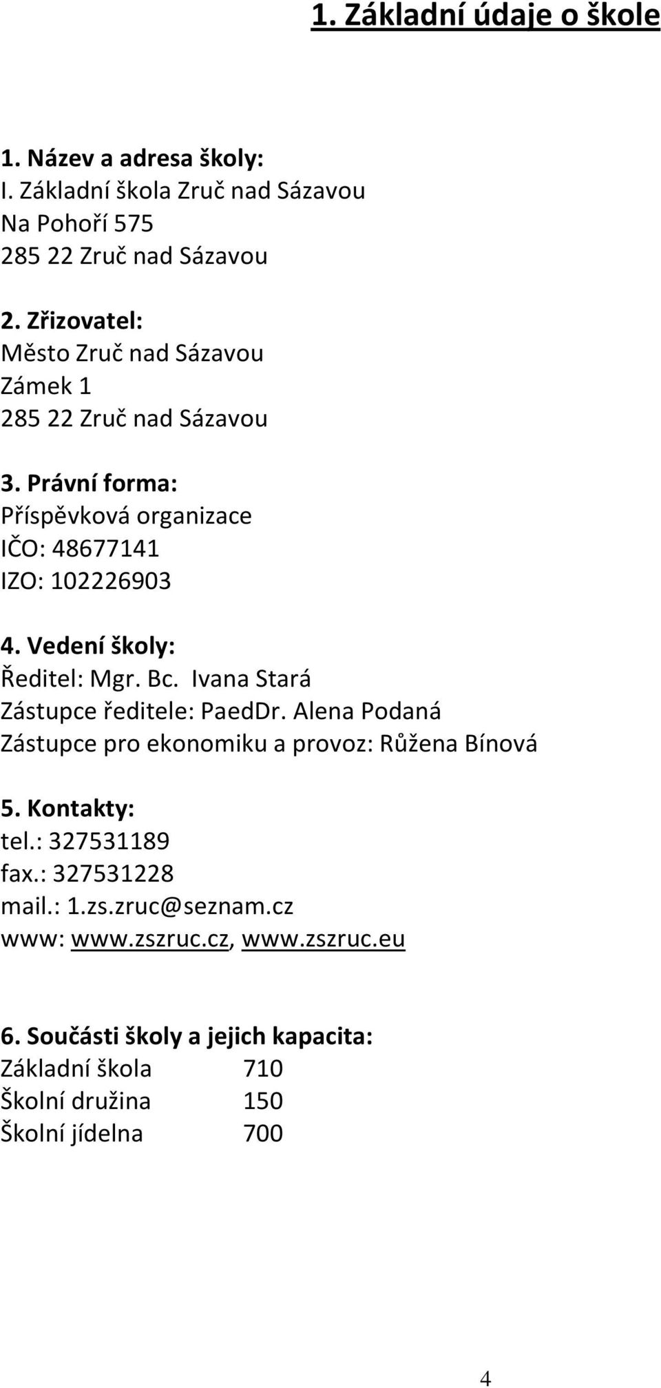 Vedení školy: Ředitel: Mgr. Bc. Ivana Stará Zástupce ředitele: PaedDr. Alena Podaná Zástupce pro ekonomiku a provoz: Růžena Bínová 5. Kontakty: tel.