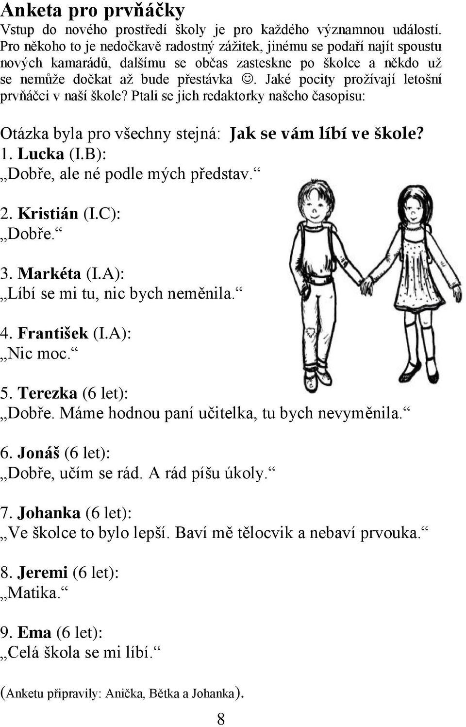 Jaké pocity prožívají letošní prvňáčci v naší škole? Ptali se jich redaktorky našeho časopisu: Otázka byla pro všechny stejná: Jak se vám líbí ve škole? 1. Lucka (I.