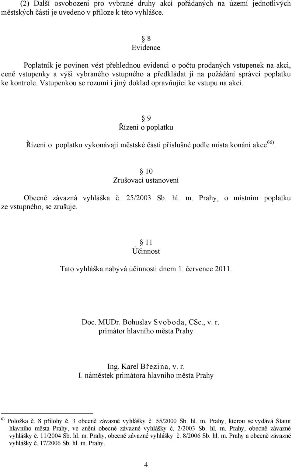 Vstupenkou se rozumí i jiný doklad opravňující ke vstupu na akci. 9 Řízení o poplatku Řízení o poplatku vykonávají městské části příslušné podle místa konání akce 66).