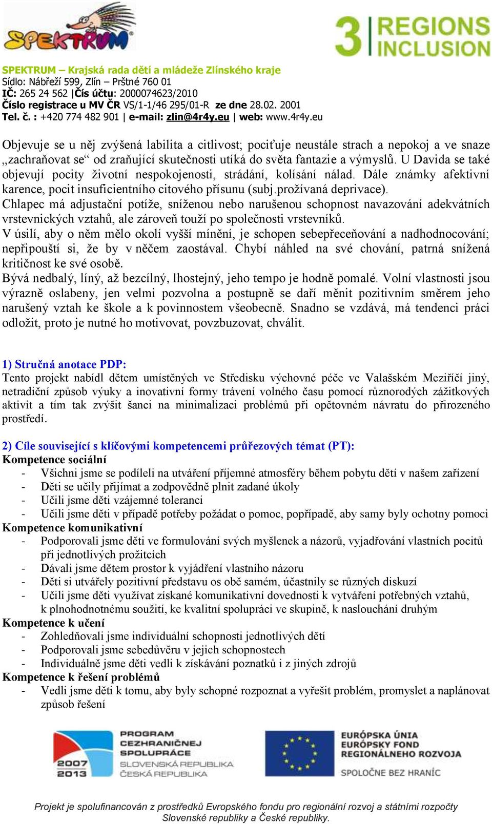 Chlapec má adjustační potíže, sníženou nebo narušenou schopnost navazování adekvátních vrstevnických vztahů, ale zároveň touží po společnosti vrstevníků.