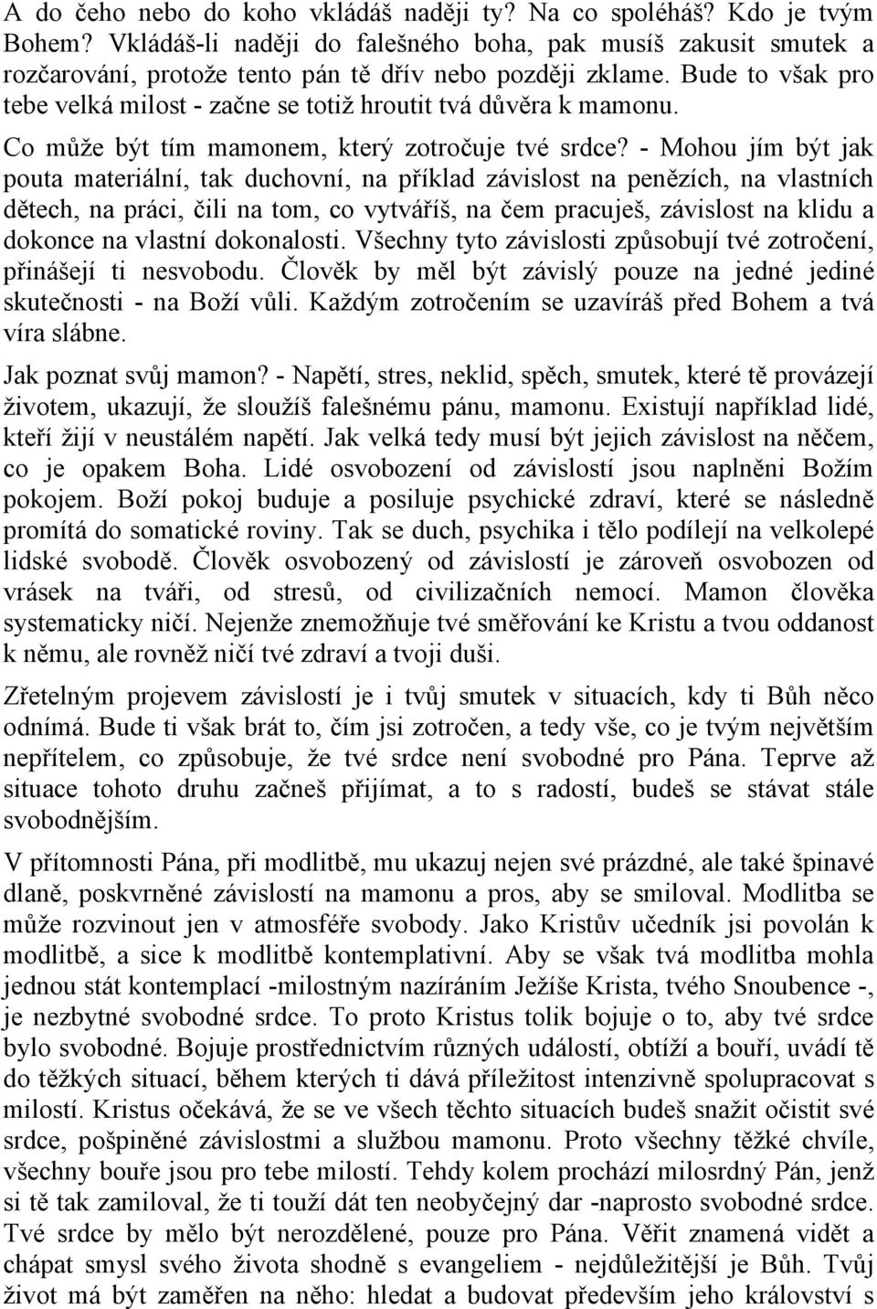 - Mohou jím být jak pouta materiální, tak duchovní, na příklad závislost na penězích, na vlastních dětech, na práci, čili na tom, co vytváříš, na čem pracuješ, závislost na klidu a dokonce na vlastní