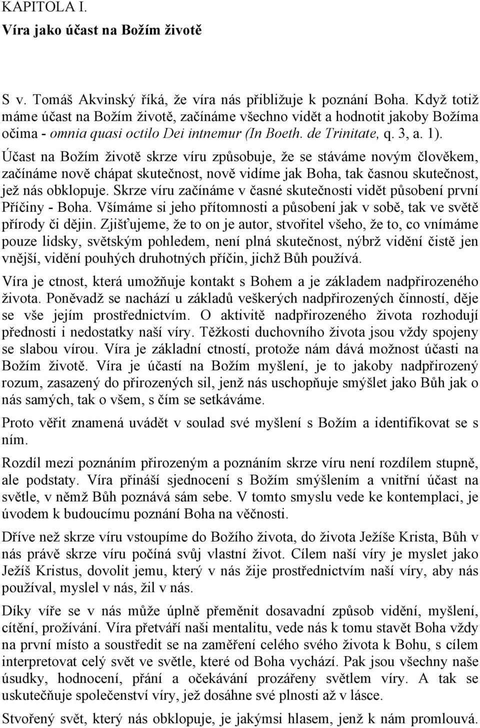 Účast na Božím životě skrze víru způsobuje, že se stáváme novým člověkem, začínáme nově chápat skutečnost, nově vidíme jak Boha, tak časnou skutečnost, jež nás obklopuje.