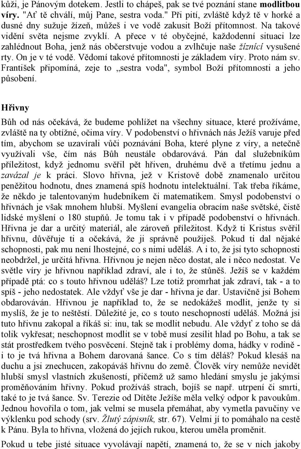 A přece v té obyčejné, každodenní situaci lze zahlédnout Boha, jenž nás občerstvuje vodou a zvlhčuje naše žíznící vysušené rty. On je v té vodě. Vědomí takové přítomnosti je základem víry.