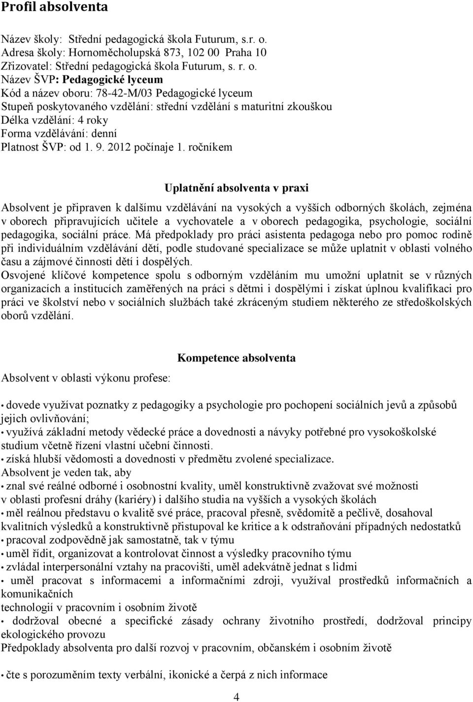 Název ŠVP: Pedagogické lyceum Kód a název oboru: 78-42-M/03 Pedagogické lyceum Stupeň poskytovaného vzdělání: střední vzdělání s maturitní zkouškou Délka vzdělání: 4 roky Forma vzdělávání: denní