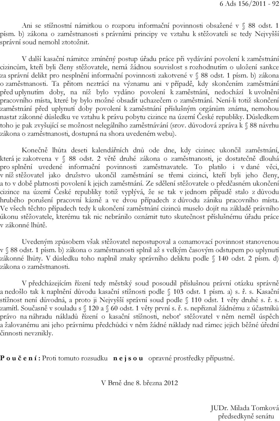 V další kasační námitce zmíněný postup úřadu práce při vydávání povolení k zaměstnání cizincům, kteří byli členy stěžovatele, nemá žádnou souvislost s rozhodnutím o uložení sankce za správní delikt