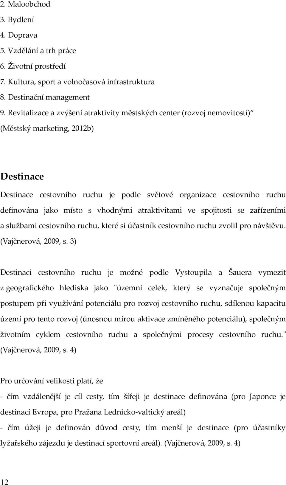 místo s vhodnými atraktivitami ve spojitosti se zařízeními a službami cestovního ruchu, které si účastník cestovního ruchu zvolil pro návštěvu. (Vajčnerová, 2009, s.