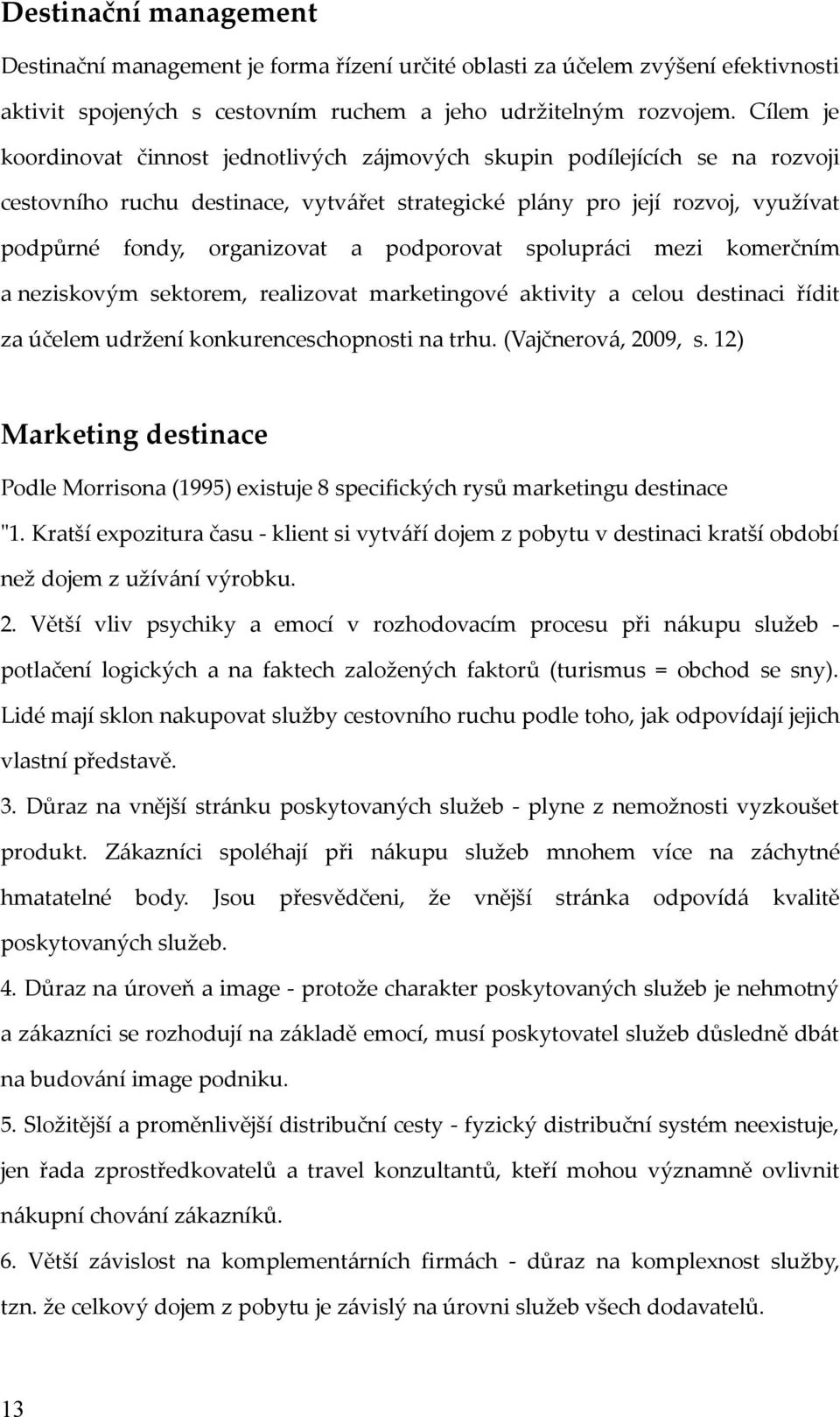 podporovat spolupráci mezi komerčním a neziskovým sektorem, realizovat marketingové aktivity a celou destinaci řídit za účelem udržení konkurenceschopnosti na trhu. (Vajčnerová, 2009, s.