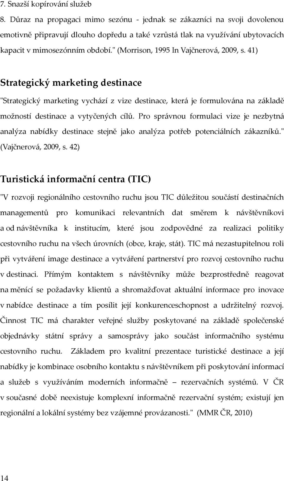 " (Morrison, 1995 In Vajčnerová, 2009, s. 41) Strategický marketing destinace "Strategický marketing vychází z vize destinace, která je formulována na základě možností destinace a vytyčených cílů.