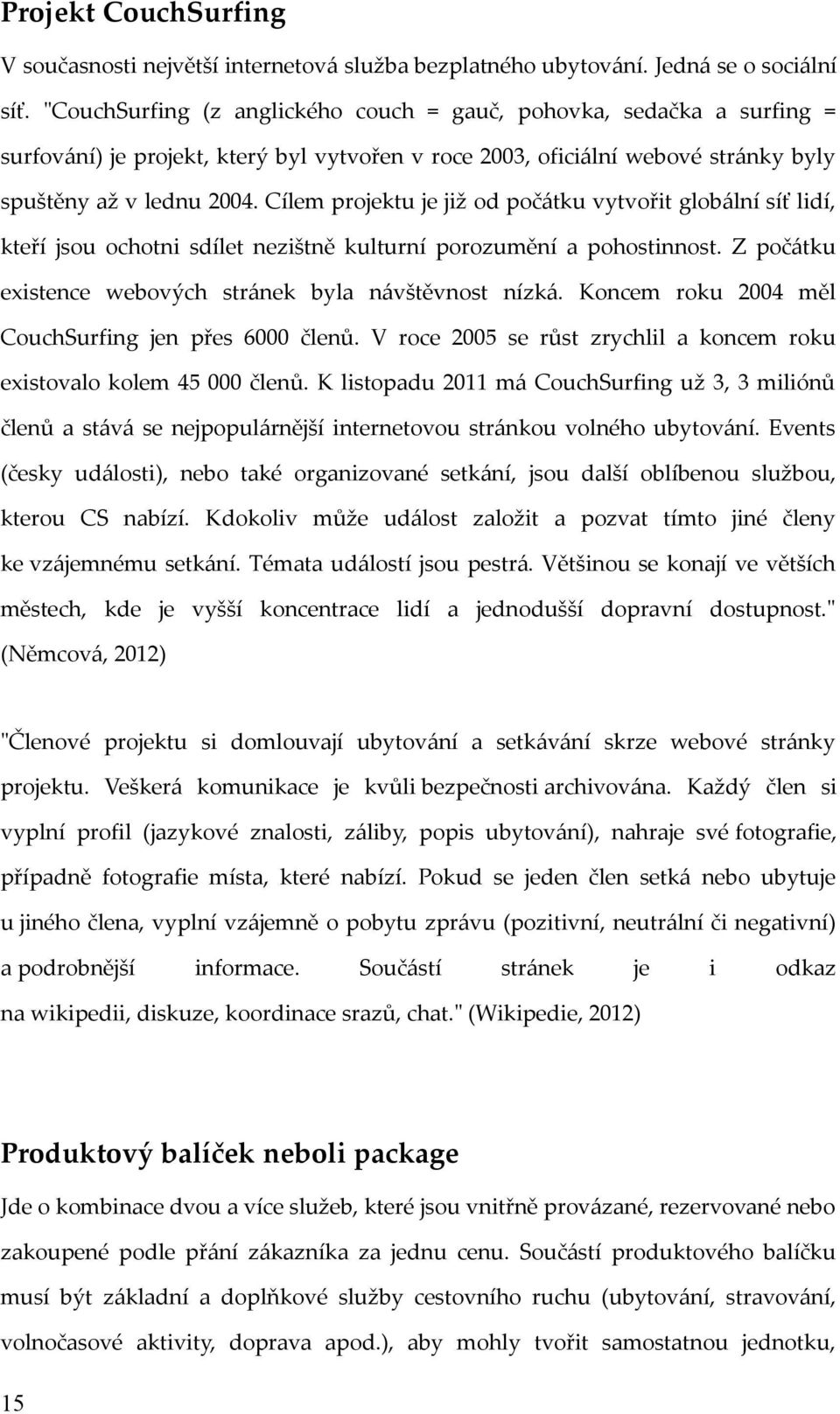 Cílem projektu je již od počátku vytvořit globální síť lidí, kteří jsou ochotni sdílet nezištně kulturní porozumění a pohostinnost. Z počátku existence webových stránek byla návštěvnost nízká.